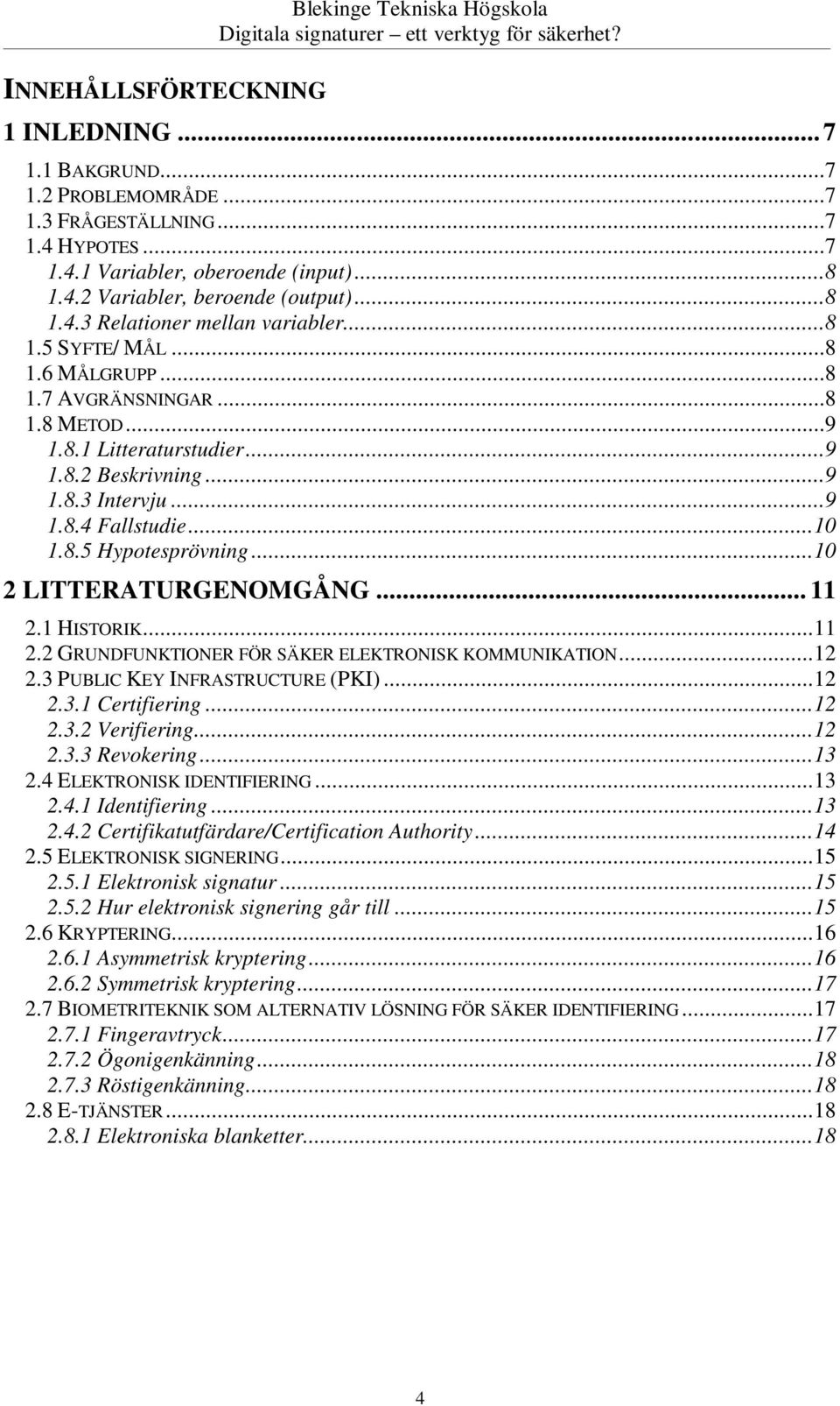 .. 10 1.8.5 Hypotesprövning... 10 2 LITTERATURGENOMGÅNG... 11 2.1 HISTORIK... 11 2.2 GRUNDFUNKTIONER FÖR SÄKER ELEKTRONISK KOMMUNIKATION... 12 2.3 PUBLIC KEY INFRASTRUCTURE (PKI)... 12 2.3.1 Certifiering.