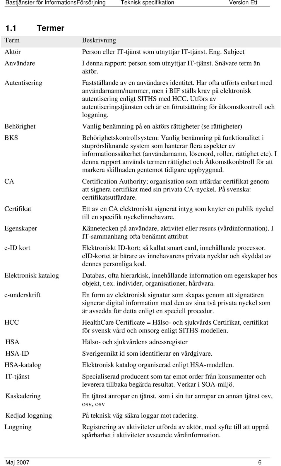 Har ofta utförts enbart med användarnamn/nummer, men i BIF ställs krav på elektronisk autentisering enligt SITHS med HCC.