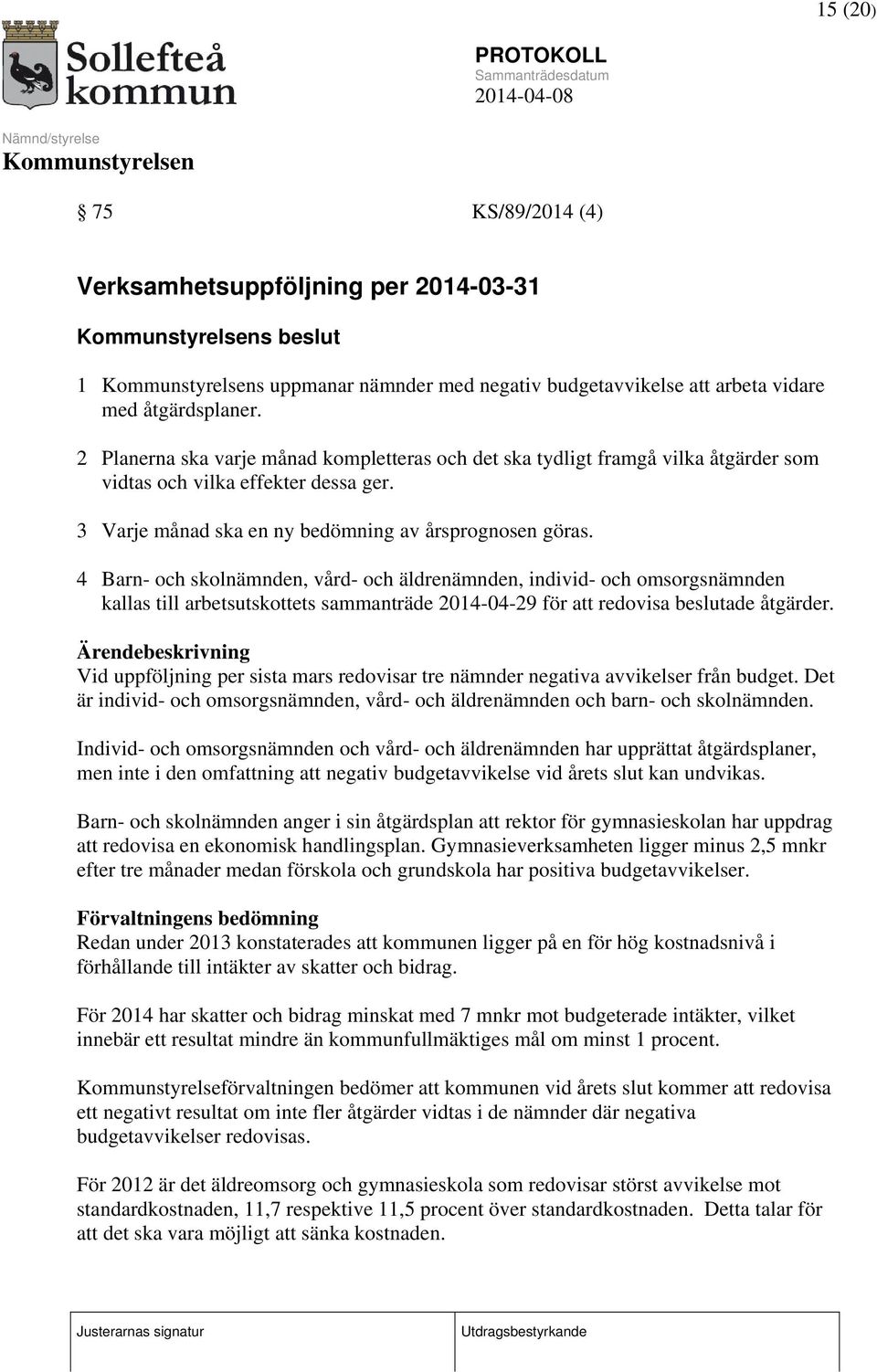 4 Barn- och skolnämnden, vård- och äldrenämnden, individ- och omsorgsnämnden kallas till arbetsutskottets sammanträde 2014-04-29 för att redovisa beslutade åtgärder.