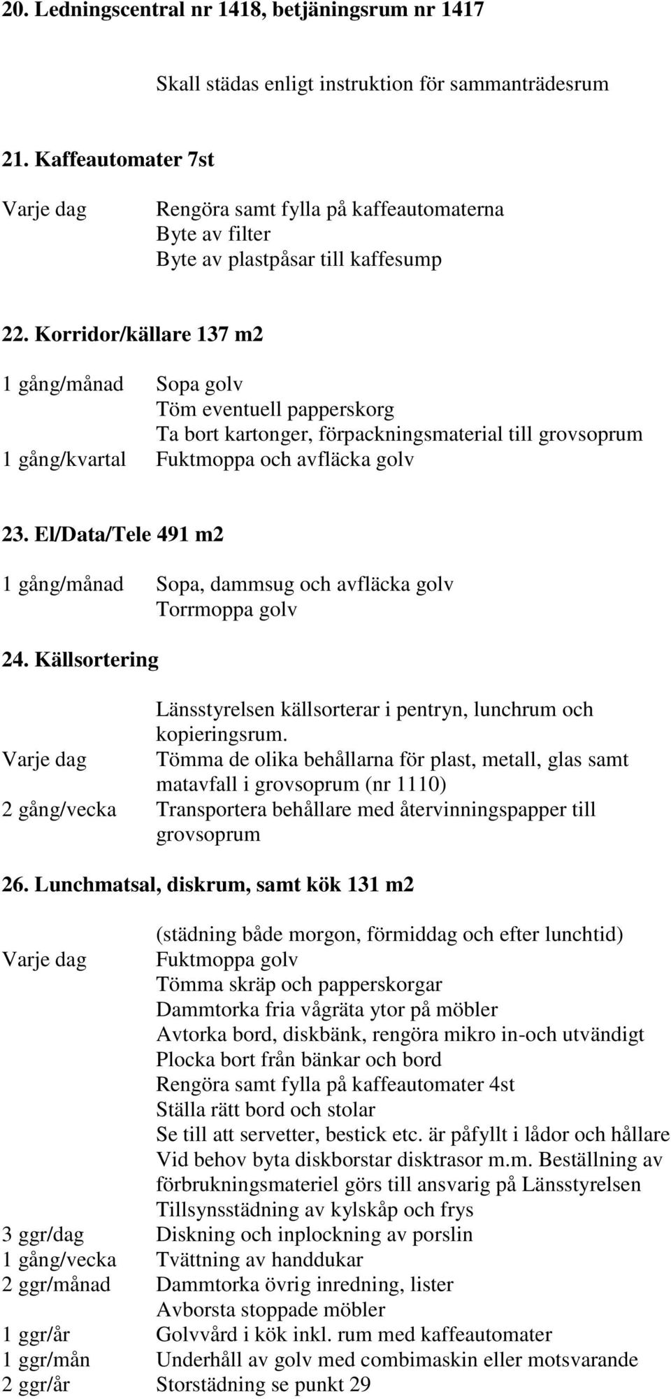 Korridor/källare 137 m2 1 gång/månad Sopa golv Töm eventuell papperskorg Ta bort kartonger, förpackningsmaterial till grovsoprum 1 gång/kvartal Fuktmoppa och avfläcka golv 23.