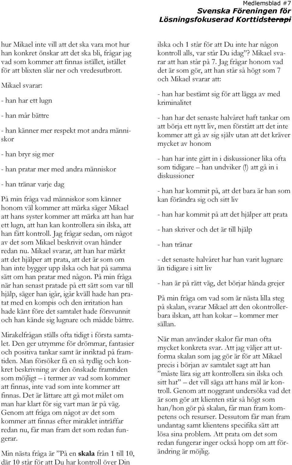 människor som känner honom väl kommer att märka säger Mikael att hans syster kommer att märka att han har ett lugn, att han kan kontrollera sin ilska, att han fått kontroll.