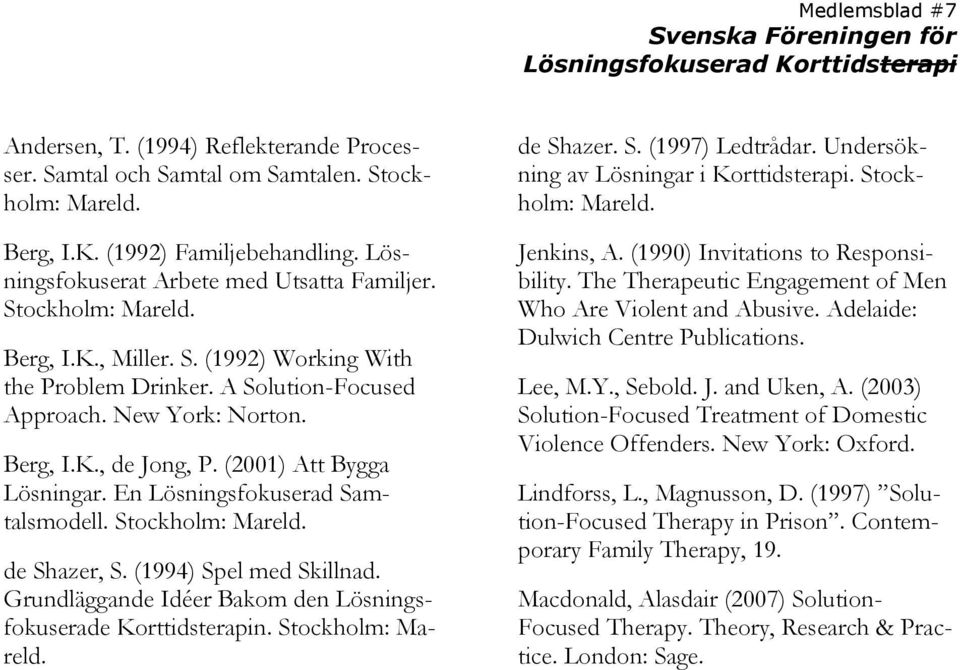 de Shazer, S. (1994) Spel med Skillnad. Grundläggande Idéer Bakom den Lösningsfokuserade Korttidsterapin. Stockholm: Mareld. de Shazer. S. (1997) Ledtrådar. Undersökning av Lösningar i Korttidsterapi.