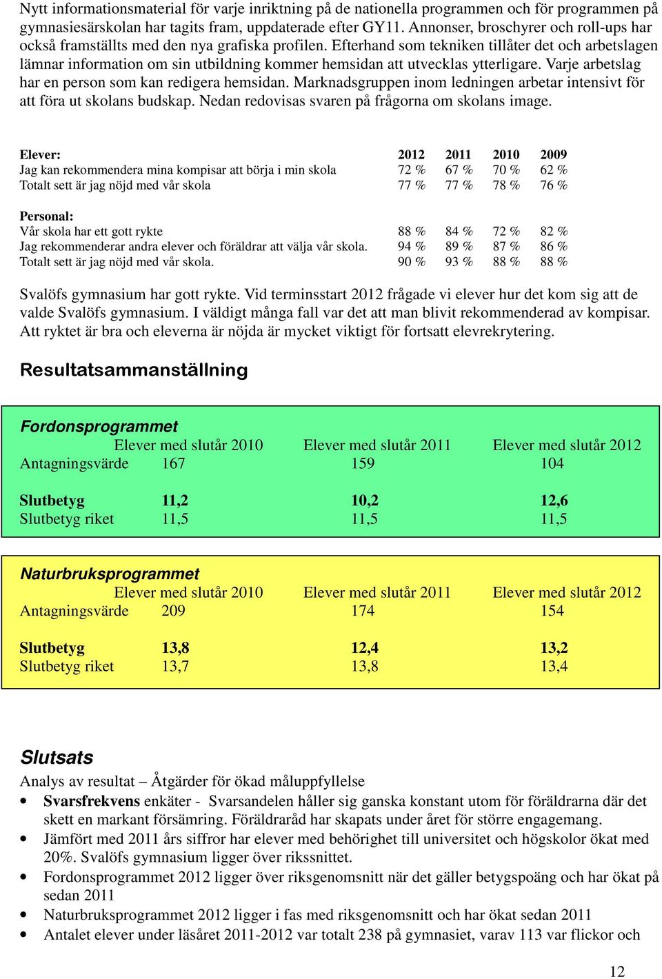 Efterhand som tekniken tillåter det och arbetslagen lämnar information om sin utbildning kommer hemsidan att utvecklas ytterligare. Varje arbetslag har en person som kan redigera hemsidan.