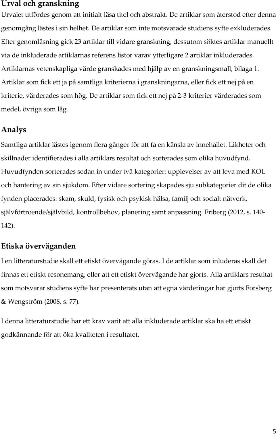 Efter genomläsning gick 23 artiklar till vidare granskning, dessutom söktes artiklar manuellt via de inkluderade artiklarnas referens listor varav ytterligare 2 artiklar inkluderades.