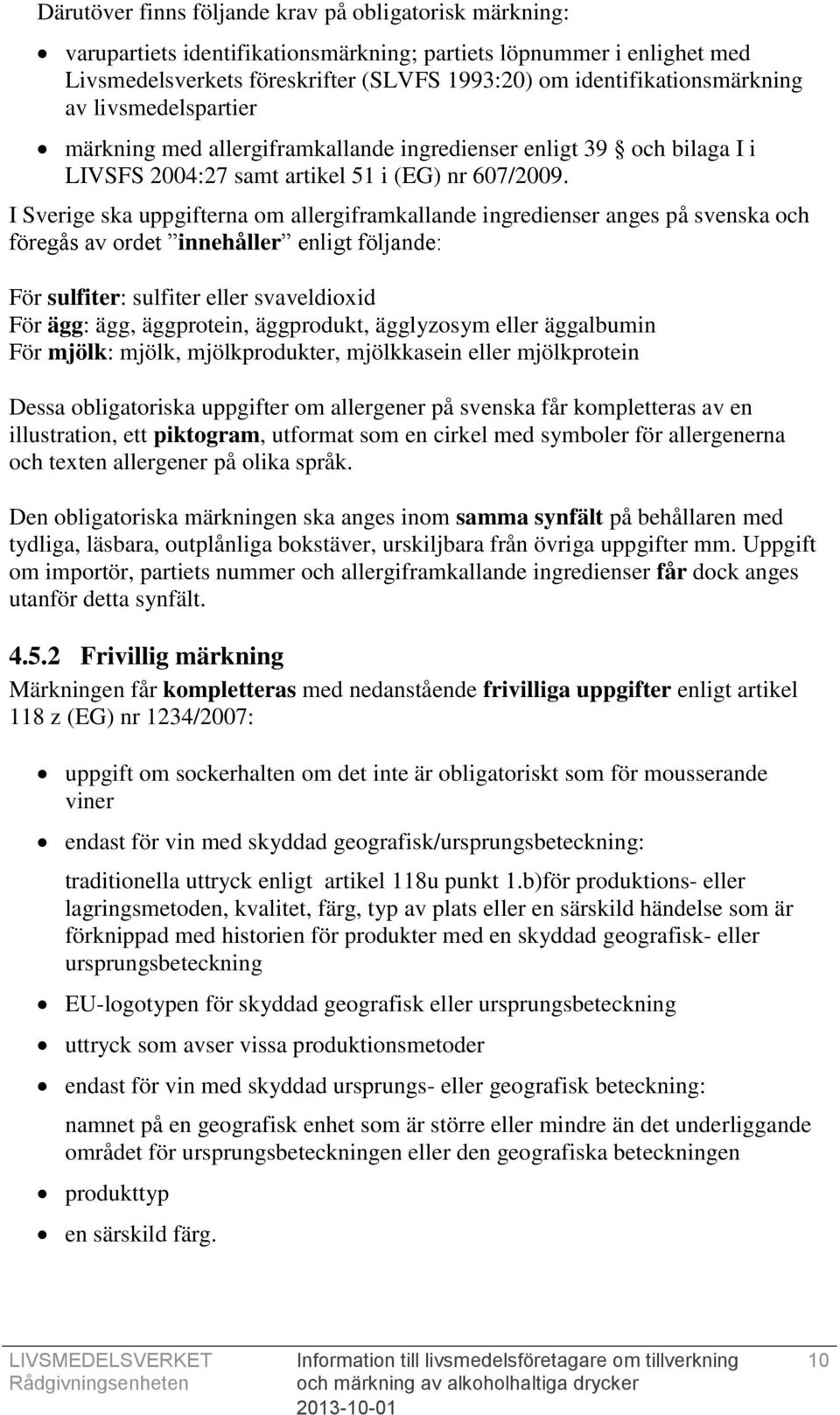 I Sverige ska uppgifterna om allergiframkallande ingredienser anges på svenska och föregås av ordet innehåller enligt följande: För sulfiter: sulfiter eller svaveldioxid För ägg: ägg, äggprotein,