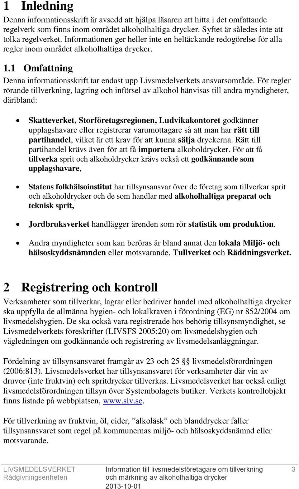 För regler rörande tillverkning, lagring och införsel av alkohol hänvisas till andra myndigheter, däribland: Skatteverket, Storföretagsregionen, Ludvikakontoret godkänner upplagshavare eller