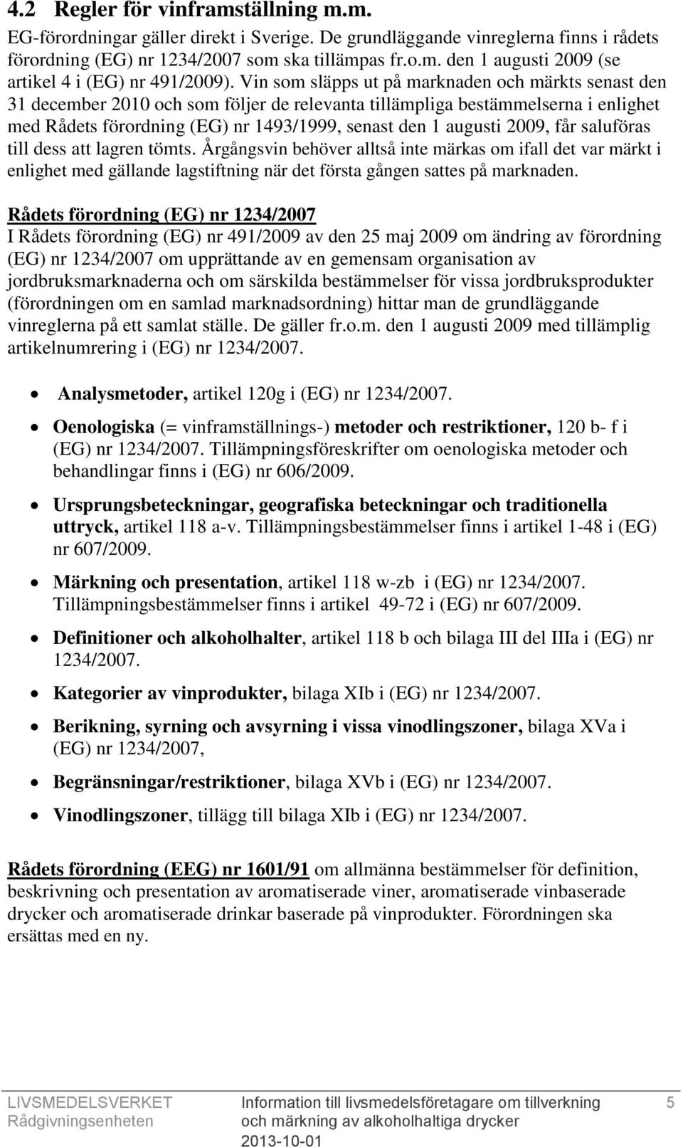 2009, får saluföras till dess att lagren tömts. Årgångsvin behöver alltså inte märkas om ifall det var märkt i enlighet med gällande lagstiftning när det första gången sattes på marknaden.