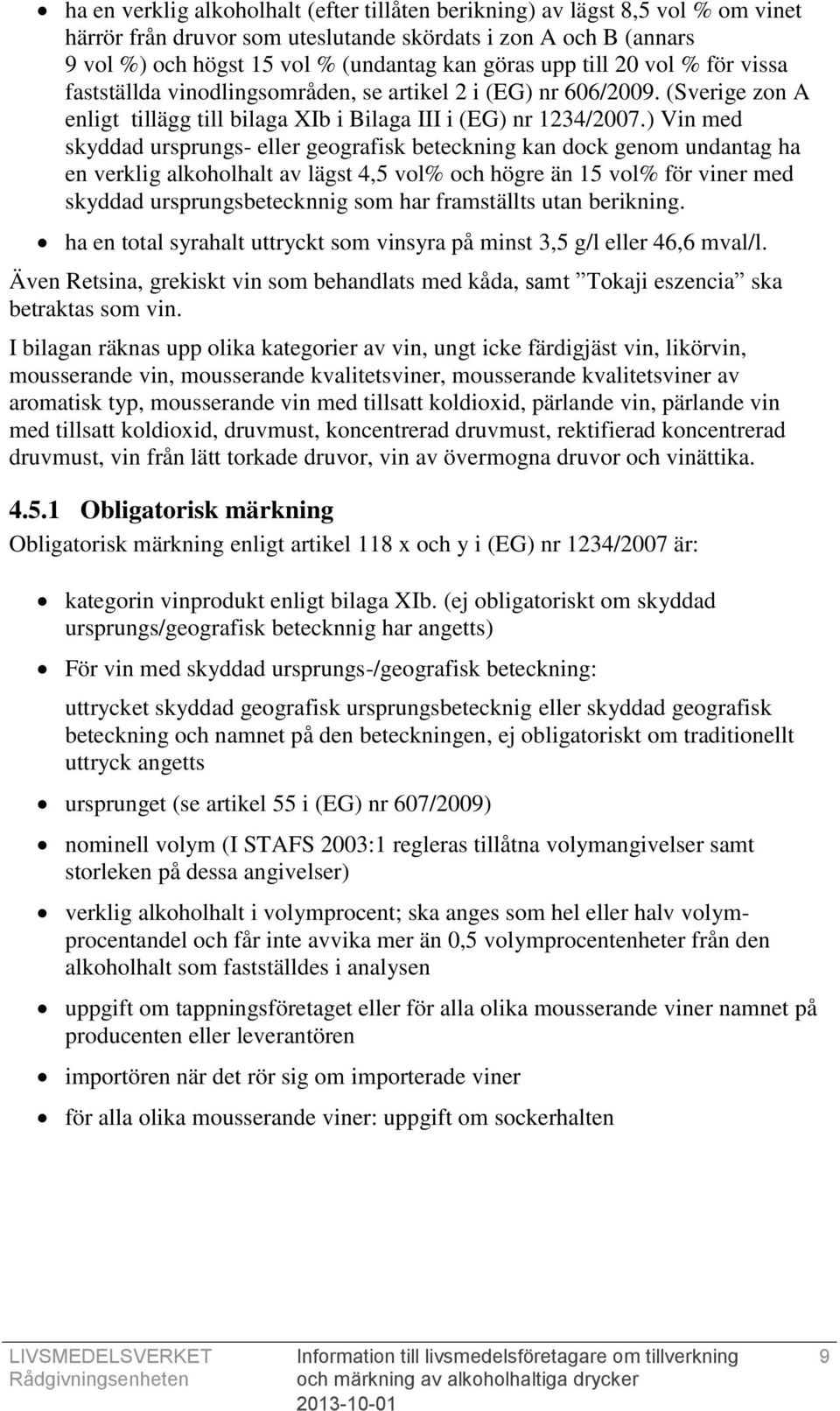 ) Vin med skyddad ursprungs- eller geografisk beteckning kan dock genom undantag ha en verklig alkoholhalt av lägst 4,5 vol% och högre än 15 vol% för viner med skyddad ursprungsbetecknnig som har