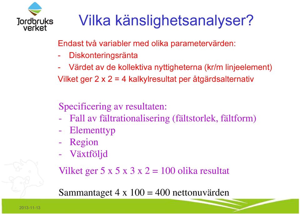 nyttigheterna (kr/m linjeelement) Vilket ger 2 x 2 = 4 kalkylresultat per åtgärdsalternativ