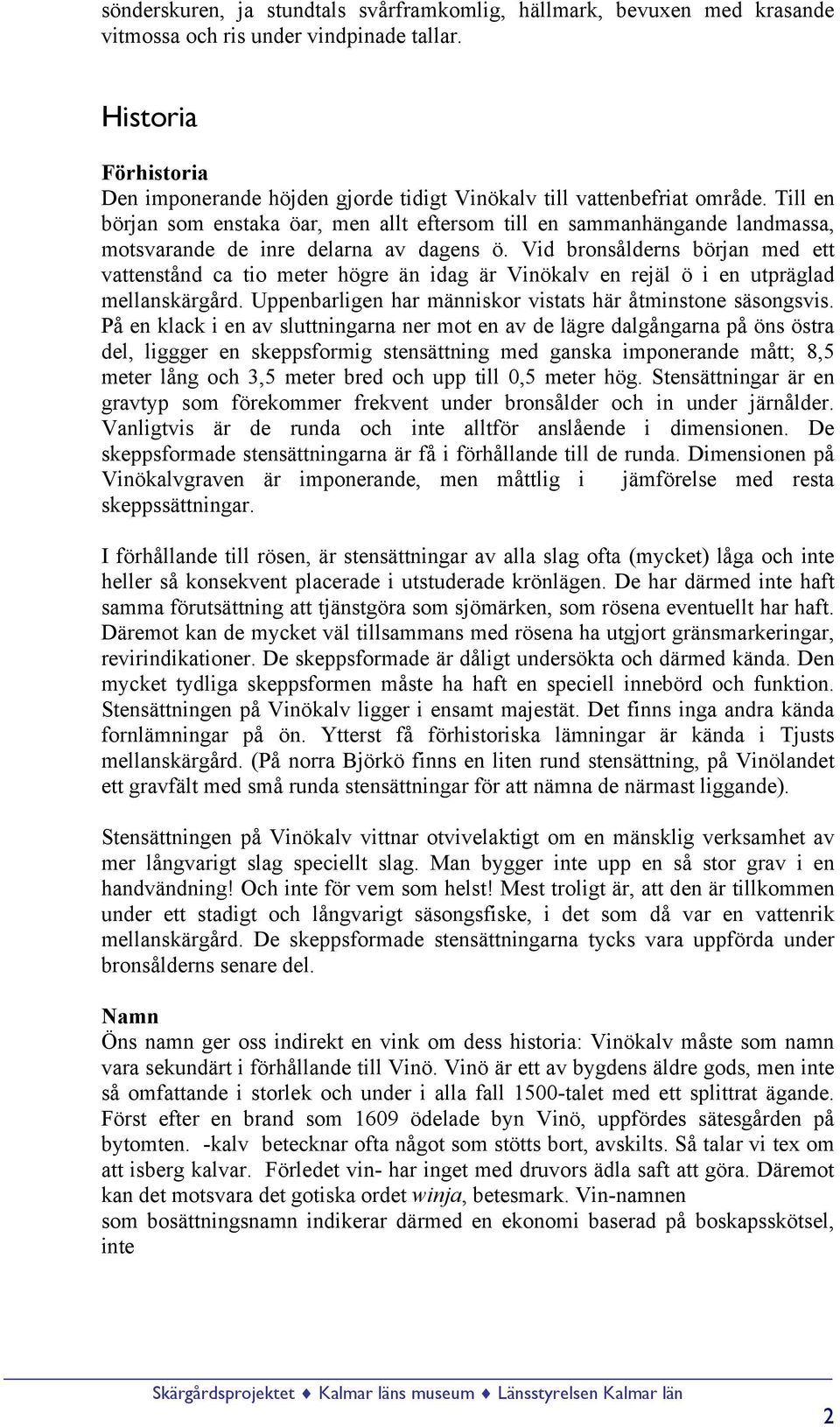 Till en början som enstaka öar, men allt eftersom till en sammanhängande landmassa, motsvarande de inre delarna av dagens ö.