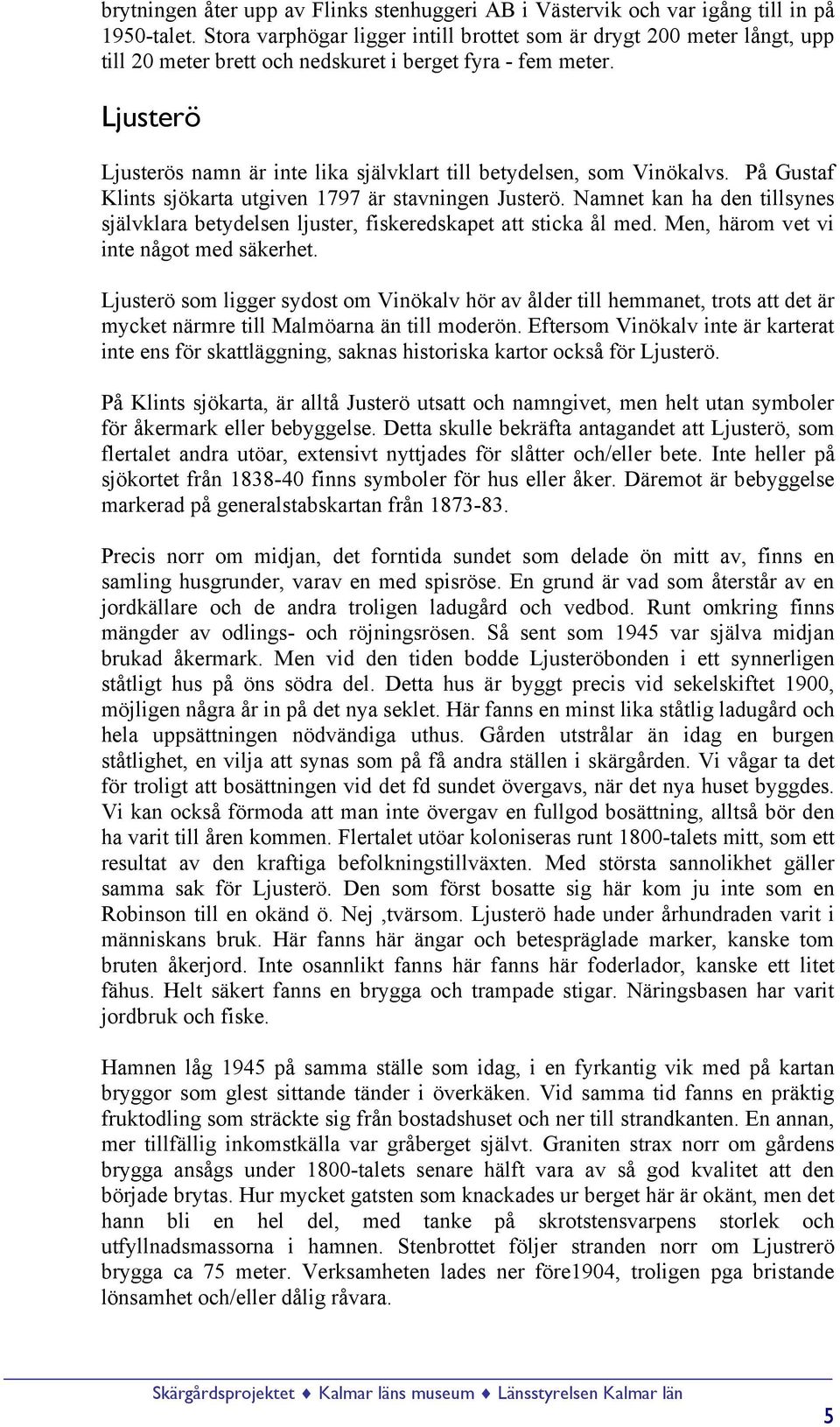 Ljusterö Ljusterös namn är inte lika självklart till betydelsen, som Vinökalvs. På Gustaf Klints sjökarta utgiven 1797 är stavningen Justerö.