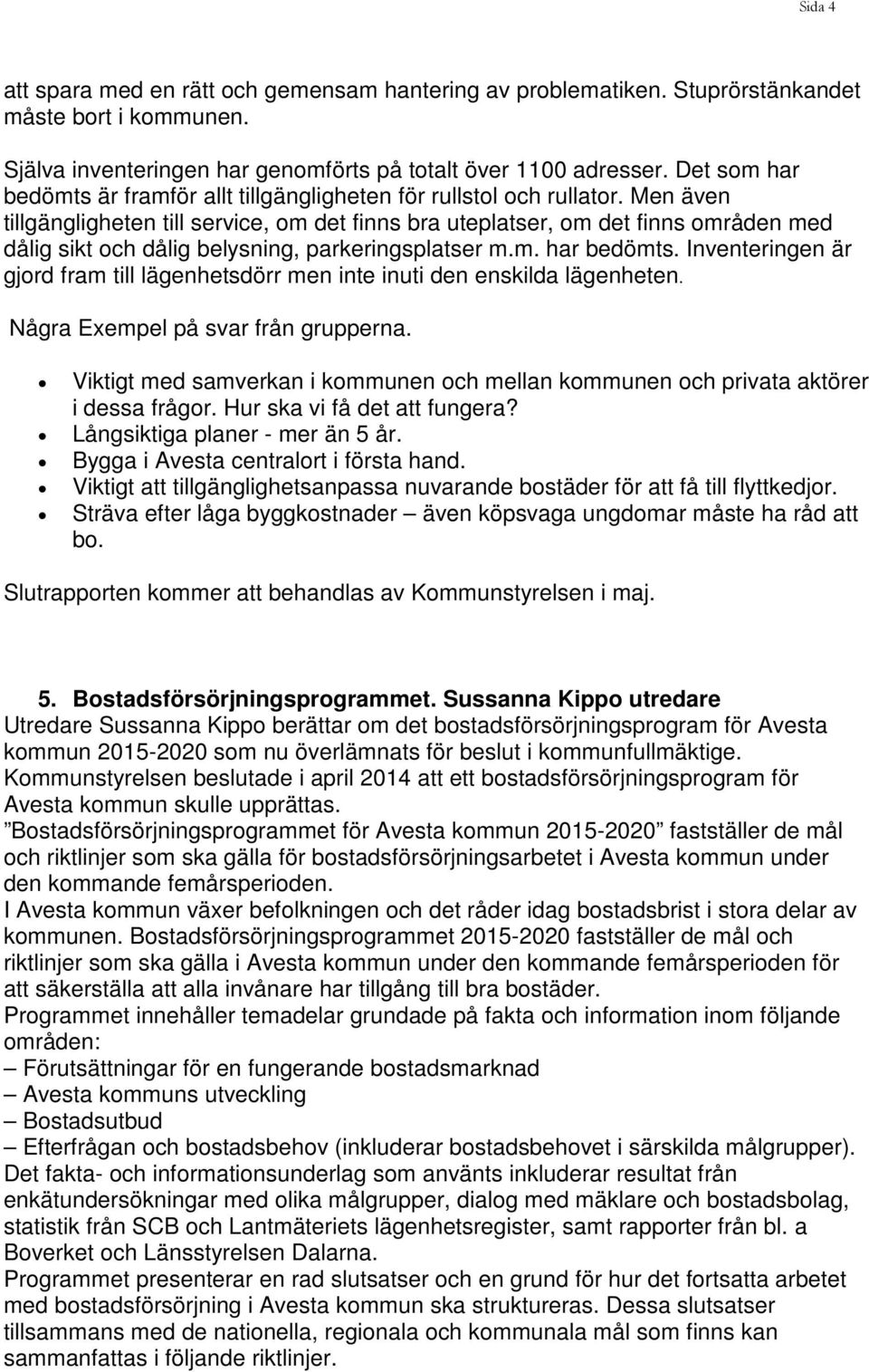 Men även tillgängligheten till service, om det finns bra uteplatser, om det finns områden med dålig sikt och dålig belysning, parkeringsplatser m.m. har bedömts.