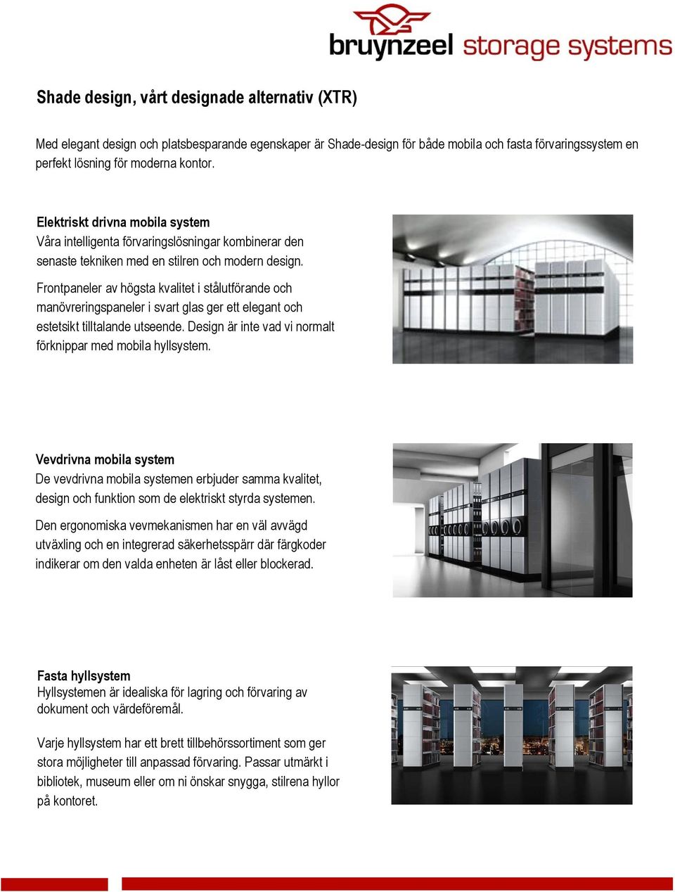 Frontpaneler av högsta kvalitet i stålutförande och manövreringspaneler i svart glas ger ett elegant och estetsikt tilltalande utseende. Design är inte vad vi normalt förknippar med mobila hyllsystem.