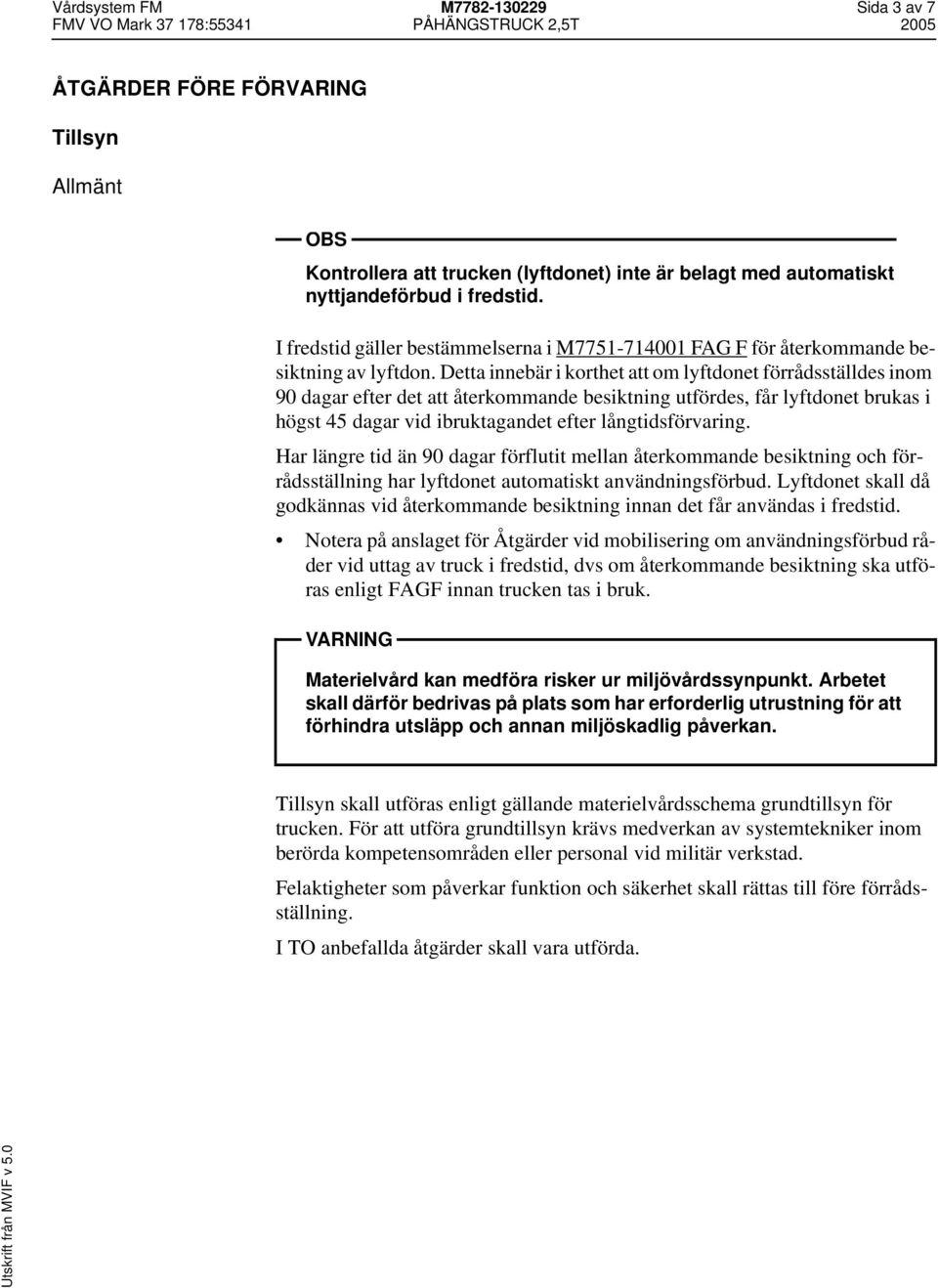 Detta innebär i korthet att om lyftdonet förrådsställdes inom 90 dagar efter det att återkommande besiktning utfördes, får lyftdonet brukas i högst 45 dagar vid ibruktagandet efter långtidsförvaring.
