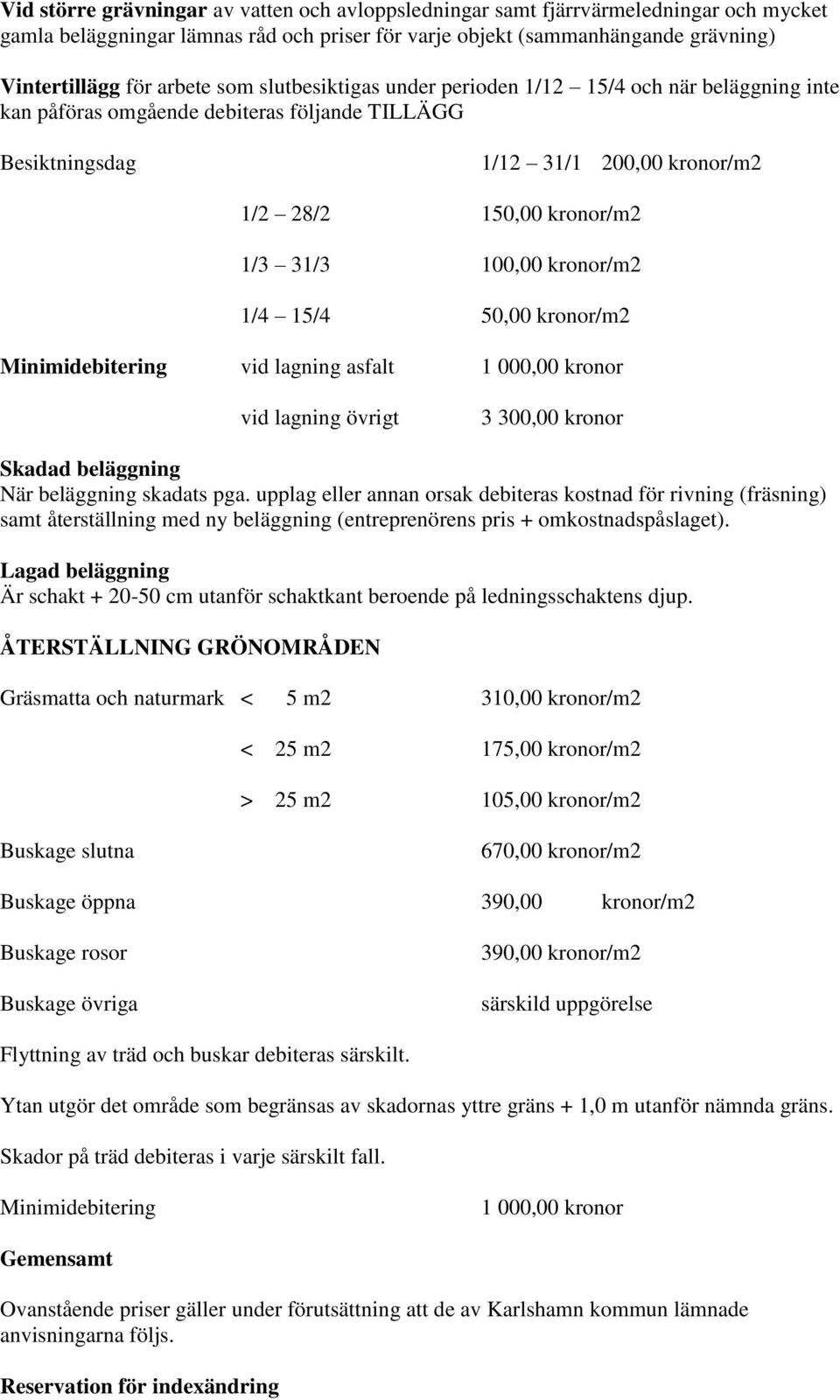 kronor/m2 1/4 15/4 50,00 kronor/m2 Minimidebitering vid lagning asfalt 1 000,00 kronor vid lagning övrigt 3 300,00 kronor Skadad beläggning När beläggning skadats pga.