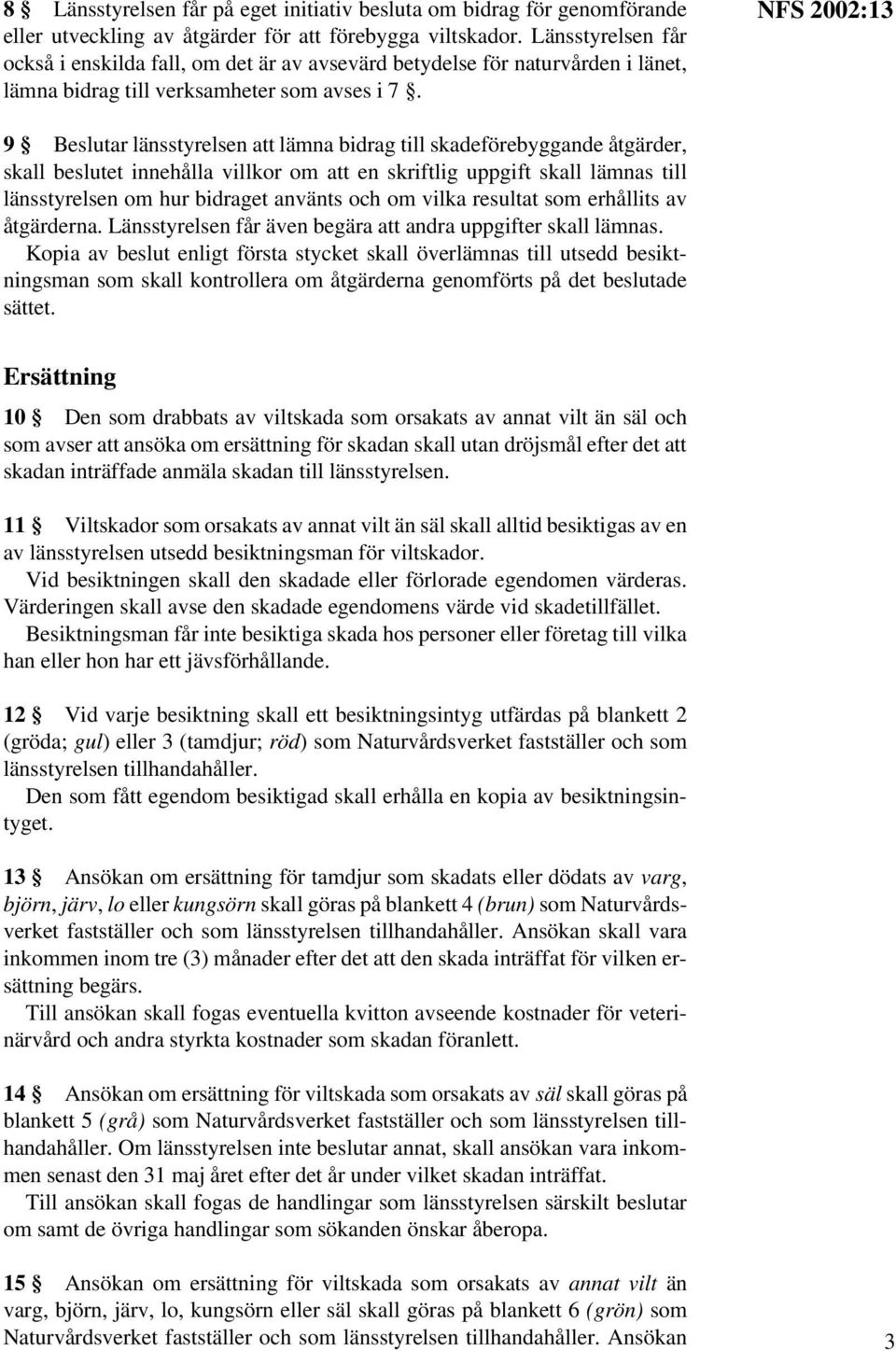 NFS 2002:13 9 Beslutar länsstyrelsen att lämna bidrag till skadeförebyggande åtgärder, skall beslutet innehålla villkor om att en skriftlig uppgift skall lämnas till länsstyrelsen om hur bidraget