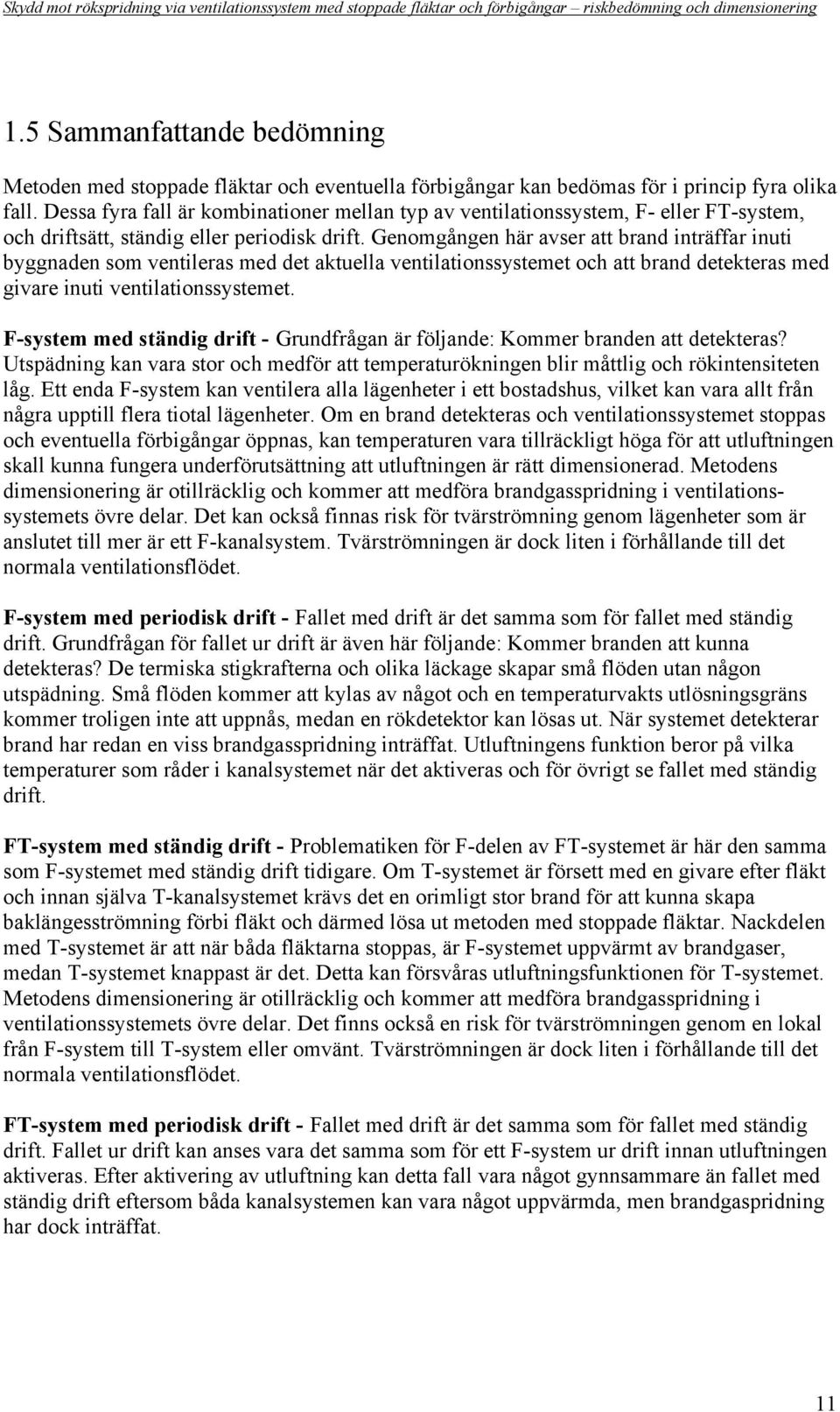 Genomgången här avser att brand inträffar inuti byggnaden som ventileras med det aktuella ventilationssystemet och att brand detekteras med givare inuti ventilationssystemet.