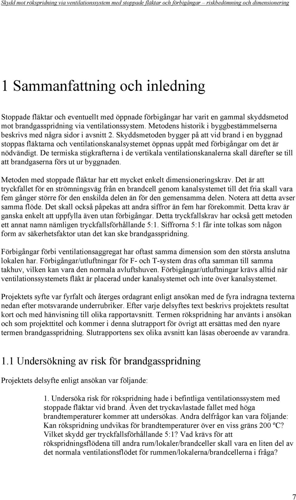 Skyddsmetoden bygger på att vid brand i en byggnad stoppas fläktarna och ventilationskanalsystemet öppnas uppåt med förbigångar om det är nödvändigt.