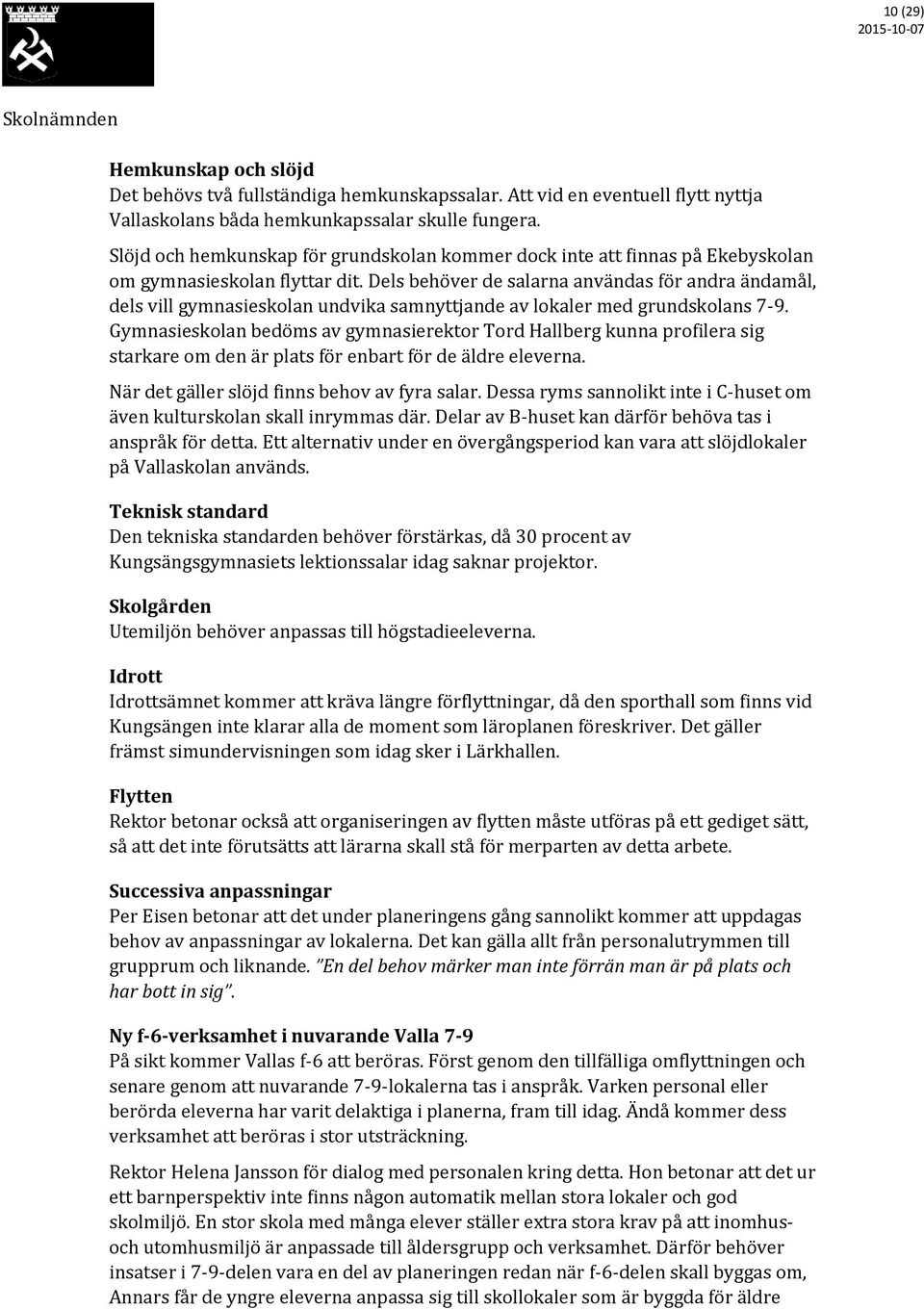 Dels behöver de salarna användas för andra ändamål, dels vill gymnasieskolan undvika samnyttjande av lokaler med grundskolans 7-9.