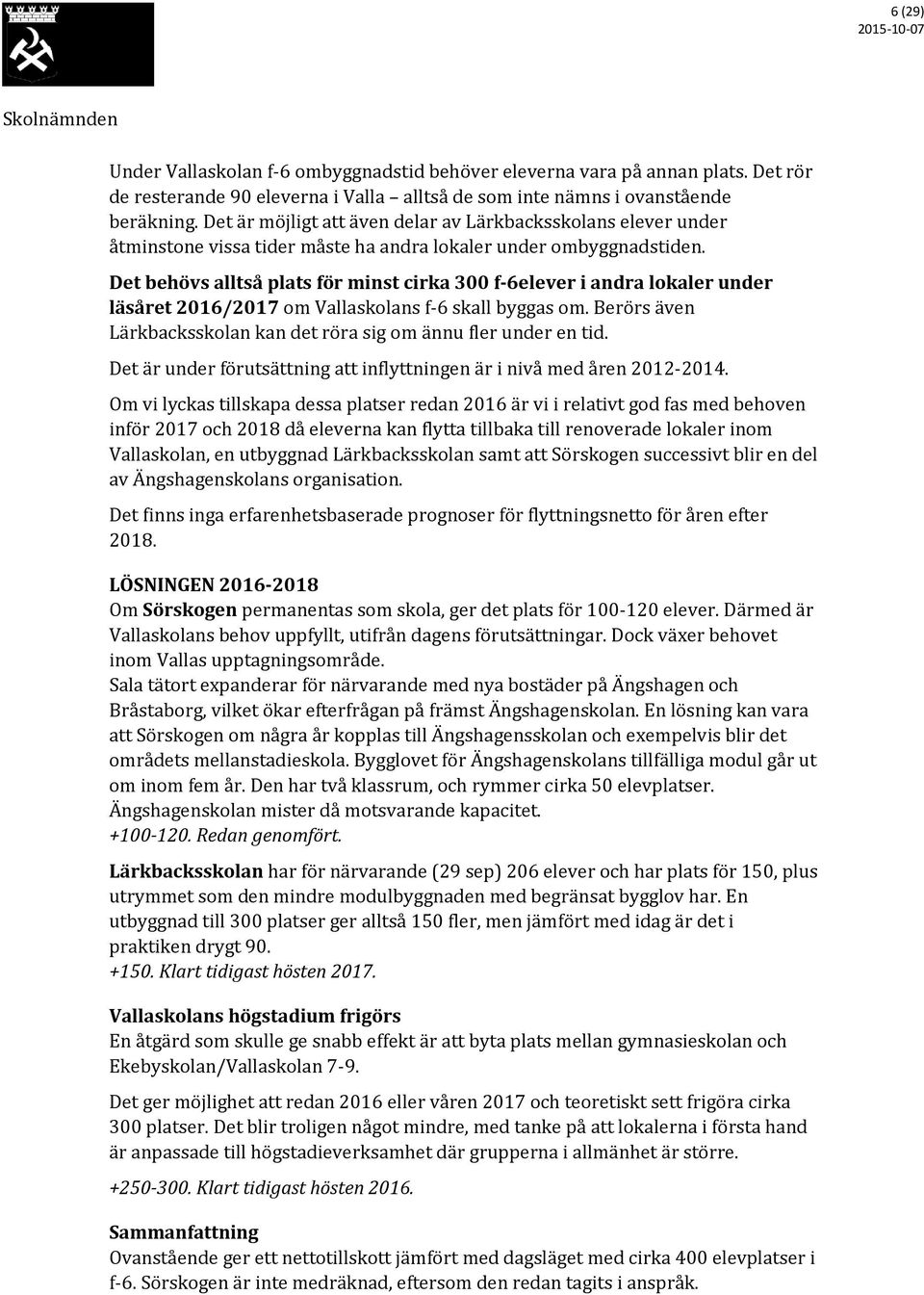 Det behövs alltså plats för minst cirka 300 f-6elever i andra lokaler under läsåret 2016/2017 om Vallaskolans f-6 skall byggas om.