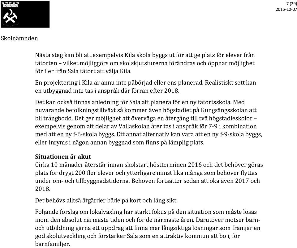 Det kan också finnas anledning för Sala att planera för en ny tätortsskola. Med nuvarande befolkningstillväxt så kommer även högstadiet på Kungsängsskolan att bli trångbodd.