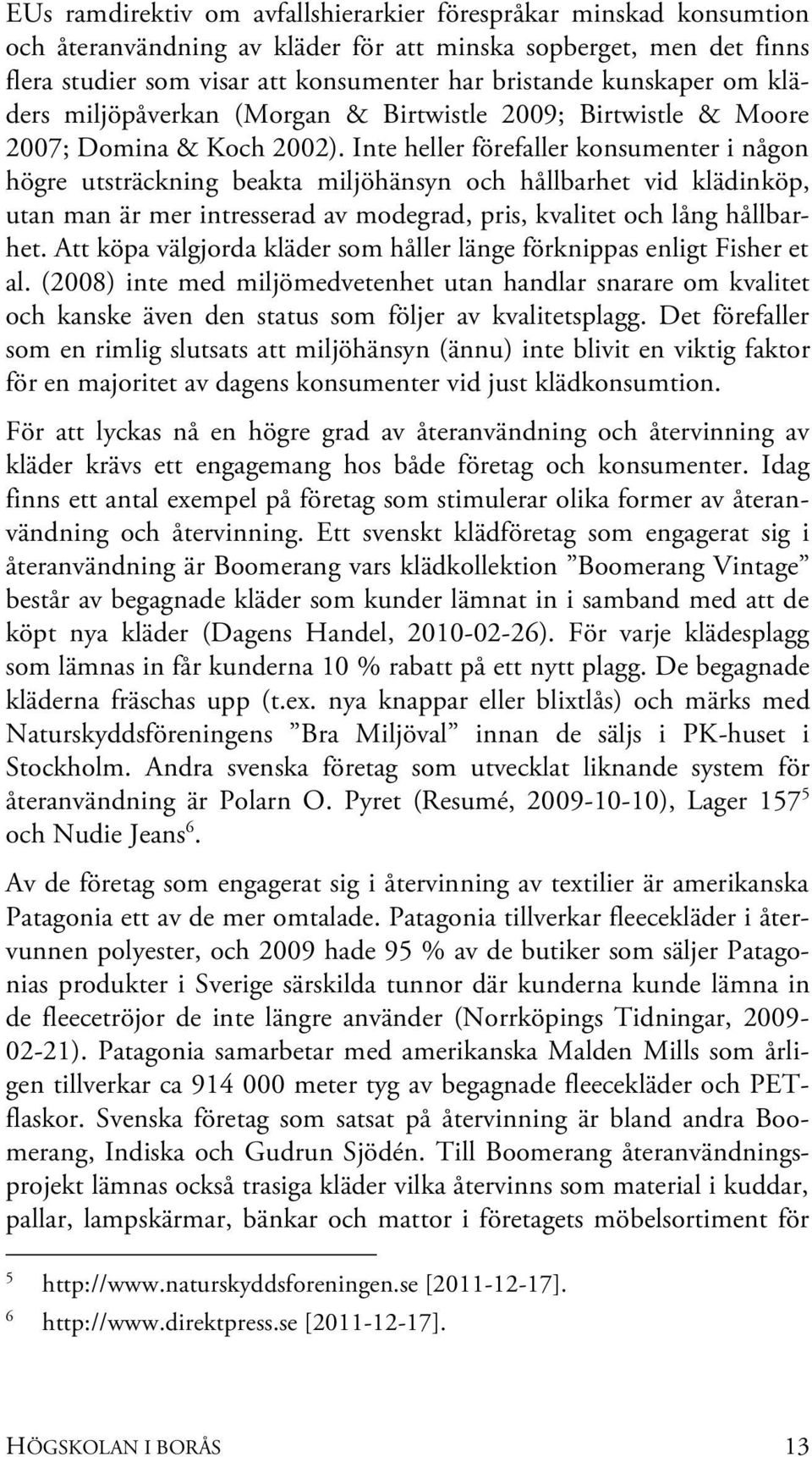 Inte heller förefaller konsumenter i någon högre utsträckning beakta miljöhänsyn och hållbarhet vid klädinköp, utan man är mer intresserad av modegrad, pris, kvalitet och lång hållbarhet.