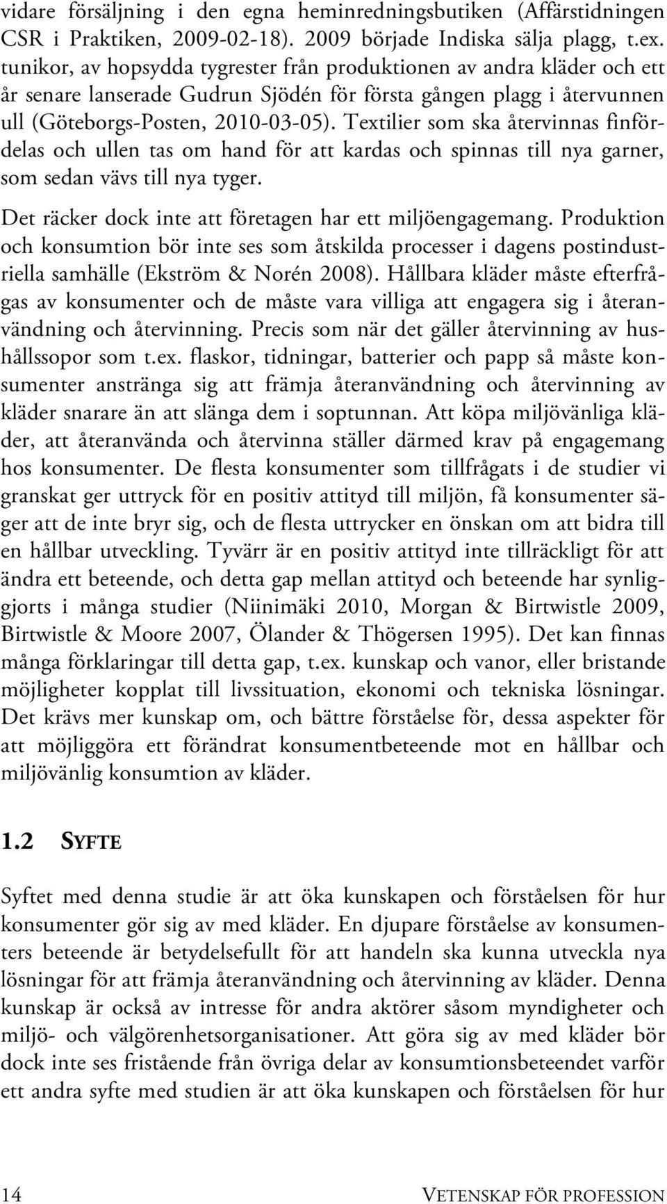 Textilier som ska återvinnas finfördelas och ullen tas om hand för att kardas och spinnas till nya garner, som sedan vävs till nya tyger. Det räcker dock inte att företagen har ett miljöengagemang.