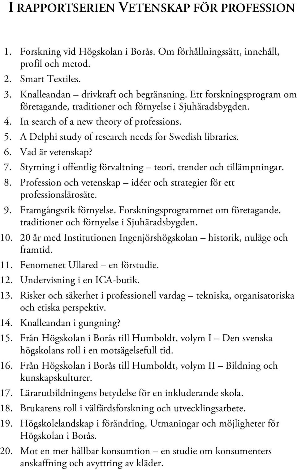 Vad är vetenskap? 7. Styrning i offentlig förvaltning teori, trender och tillämpningar. 8. Profession och vetenskap idéer och strategier för ett professionslärosäte. 9. Framgångsrik förnyelse.