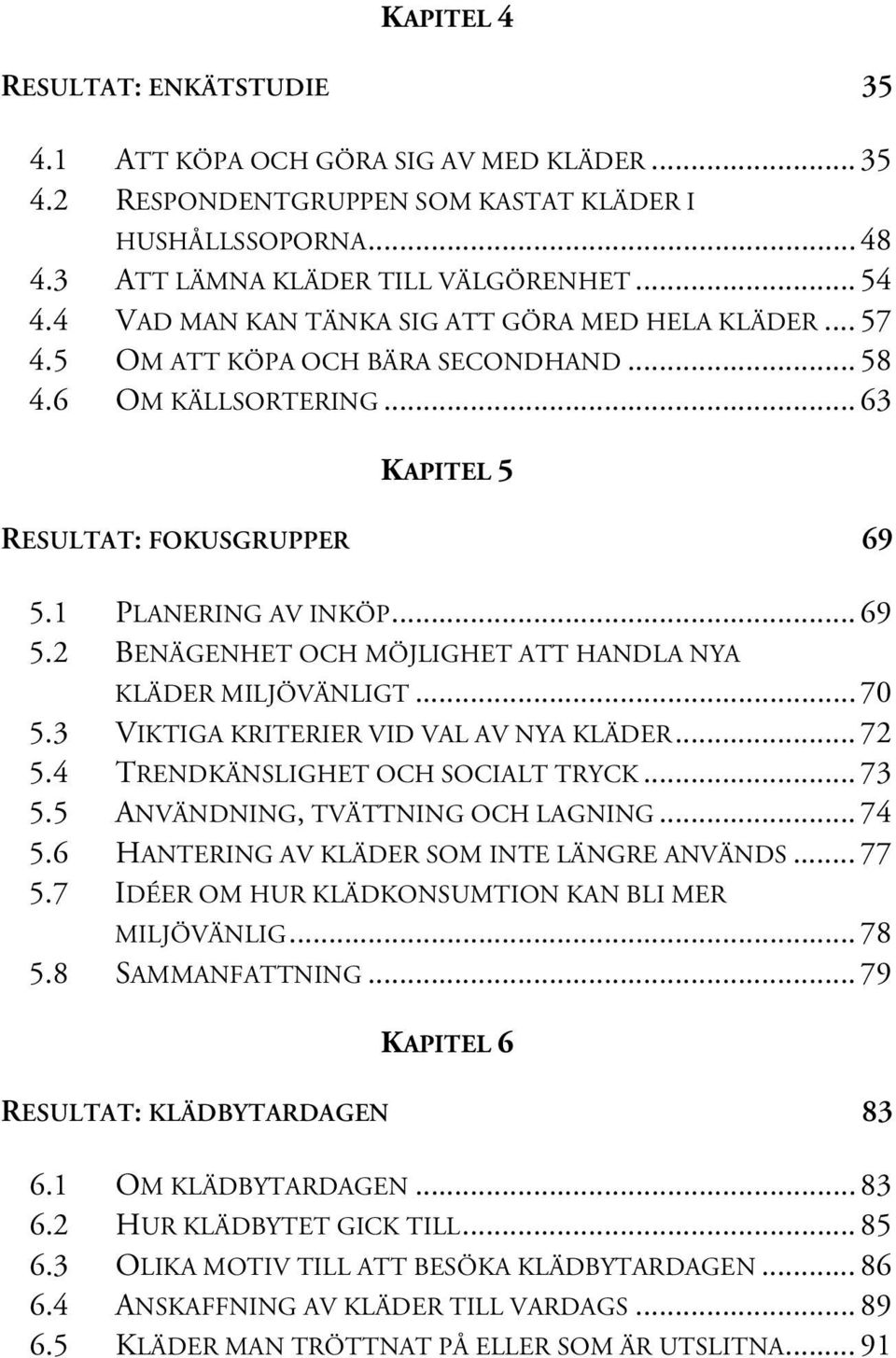 1 PLANERING AV INKÖP... 69 5.2 BENÄGENHET OCH MÖJLIGHET ATT HANDLA NYA KLÄDER MILJÖVÄNLIGT... 70 5.3 VIKTIGA KRITERIER VID VAL AV NYA KLÄDER... 72 5.4 TRENDKÄNSLIGHET OCH SOCIALT TRYCK... 73 5.