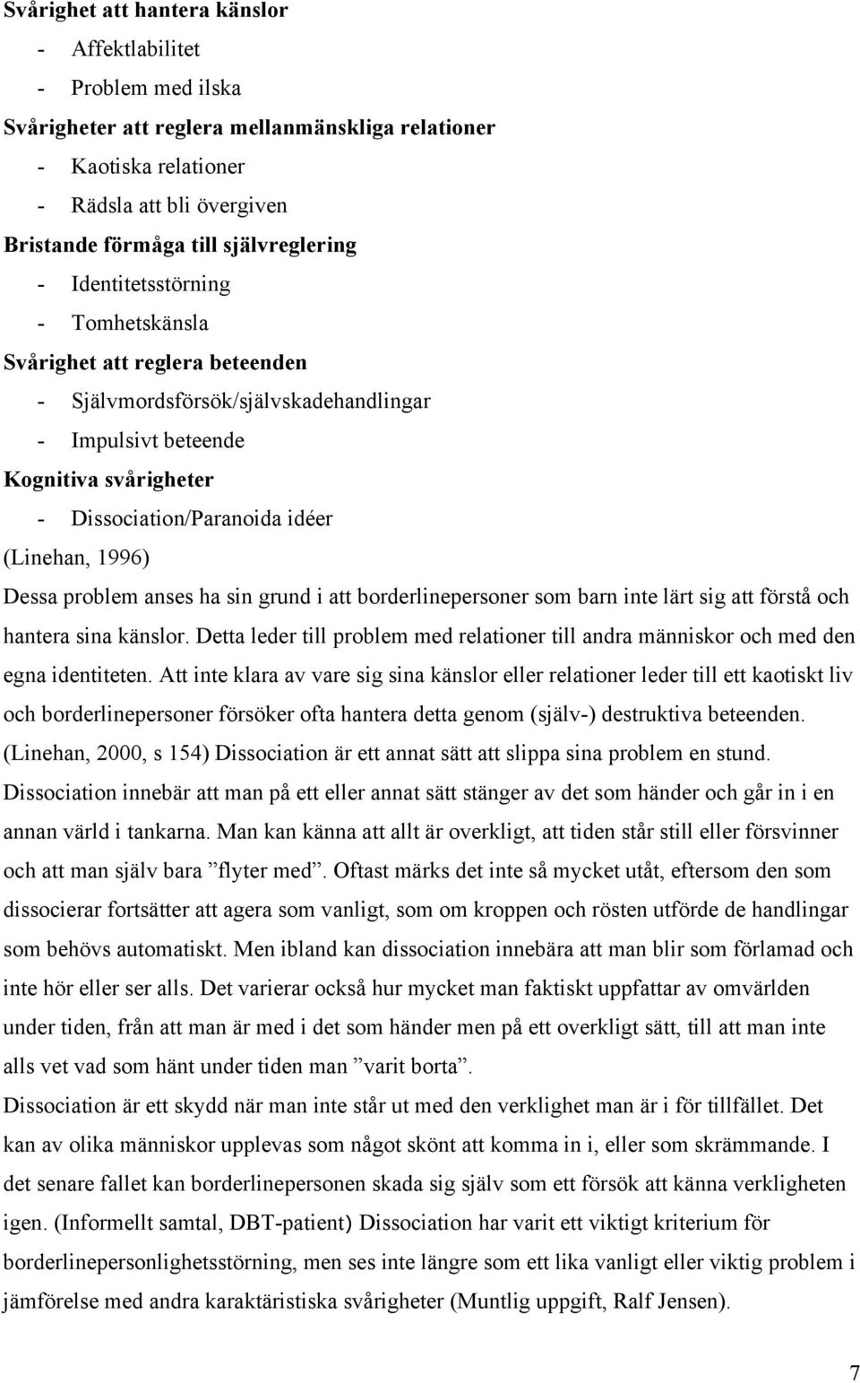 (Linehan, 1996) Dessa problem anses ha sin grund i att borderlinepersoner som barn inte lärt sig att förstå och hantera sina känslor.