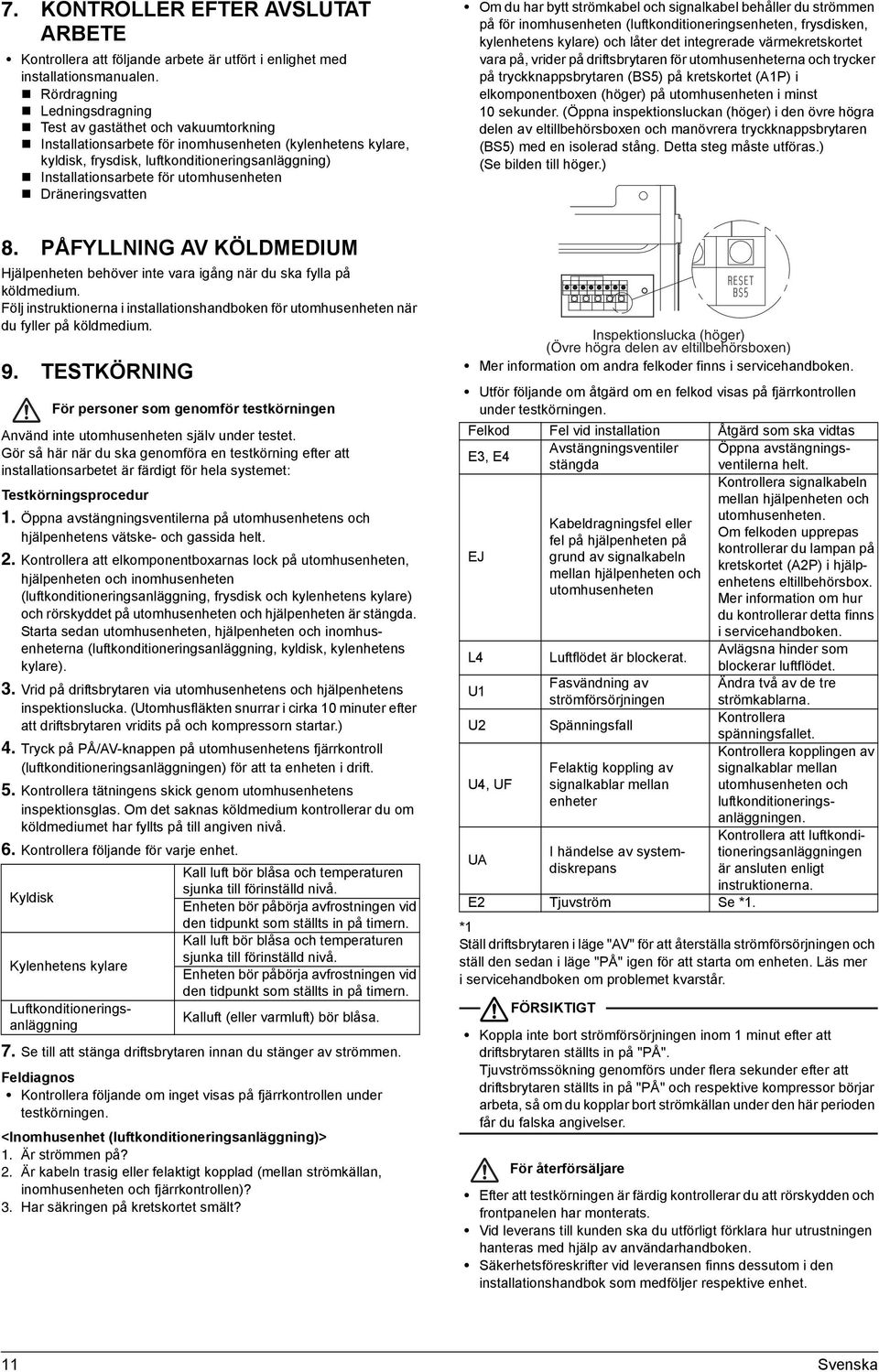 utomhusenheten Dräneringsvatten 8. PÅFYLLNING AV KÖLDMEDIUM en behöver inte vara igång när du ska fylla på köldmedium.