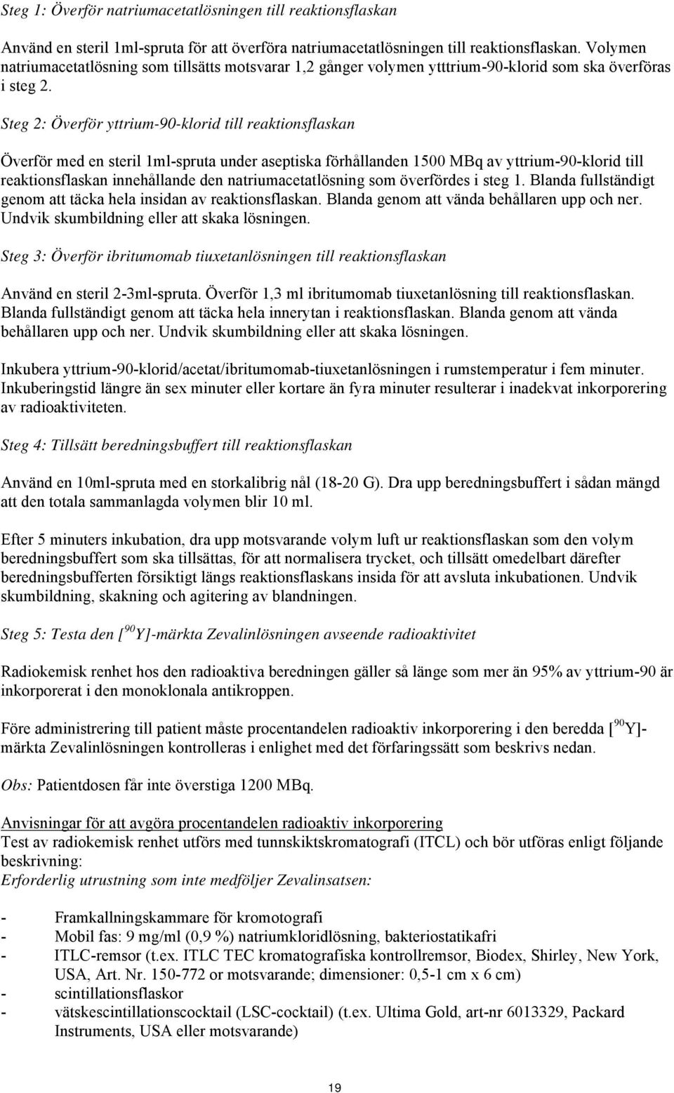 Steg 2: Överför yttrium-90-klorid till reaktionsflaskan Överför med en steril 1ml-spruta under aseptiska förhållanden 1500 MBq av yttrium-90-klorid till reaktionsflaskan innehållande den