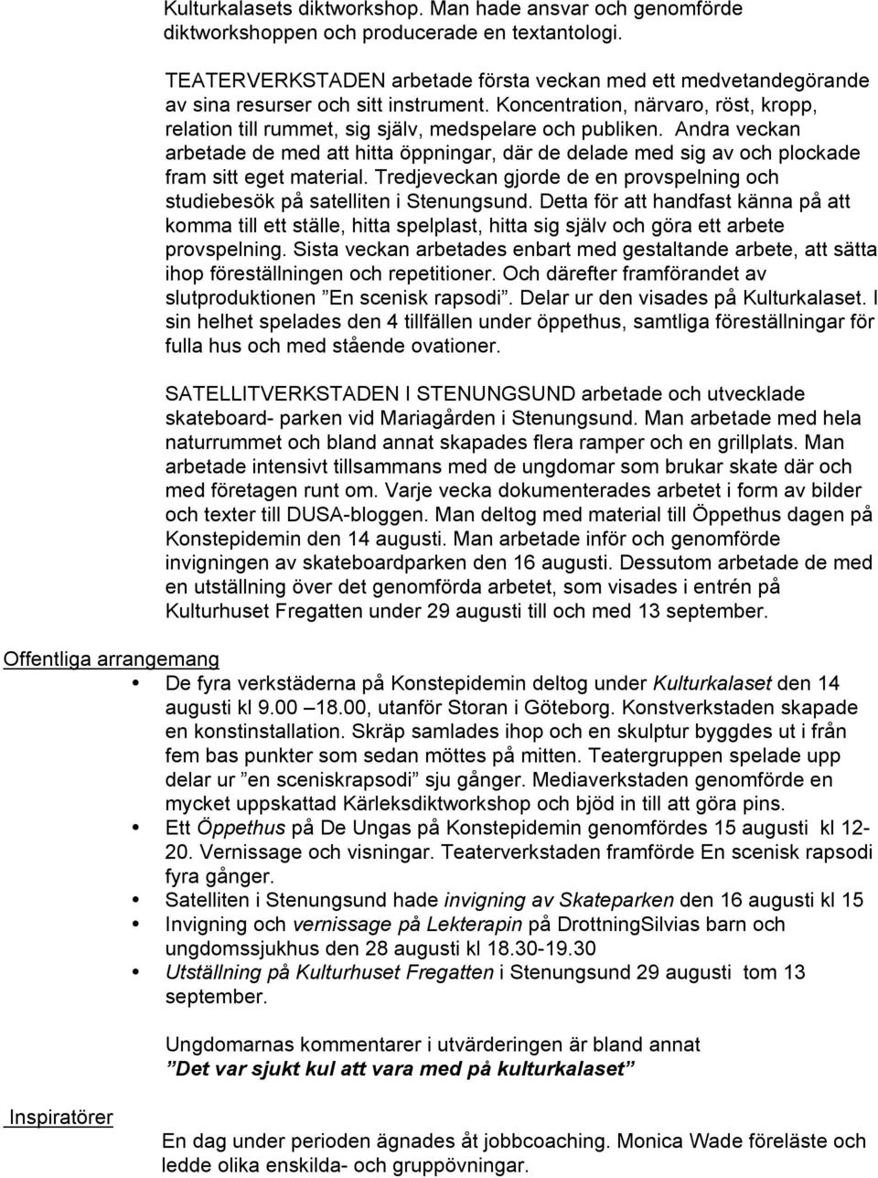 Andra veckan arbetade de med att hitta öppningar, där de delade med sig av och plockade fram sitt eget material. Tredjeveckan gjorde de en provspelning och studiebesök på satelliten i Stenungsund.