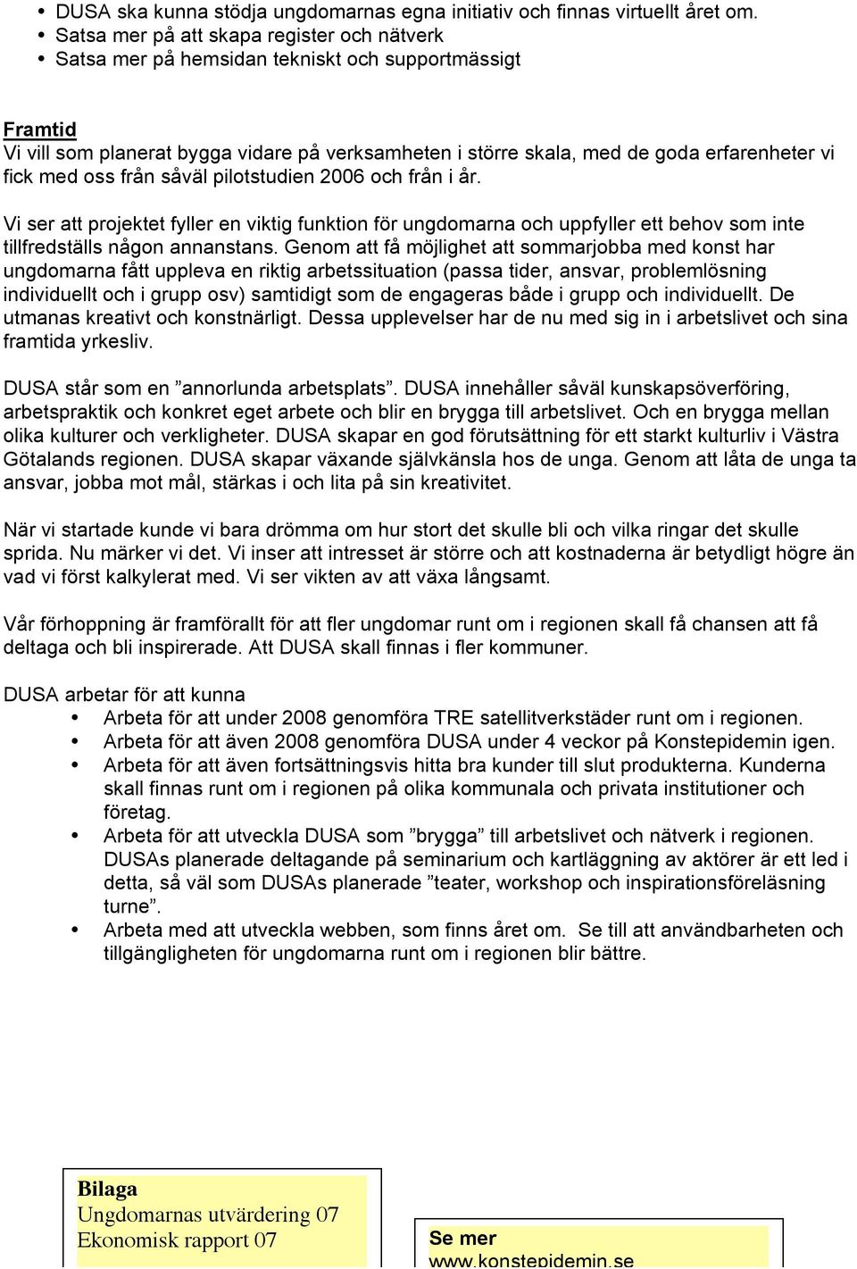 fick med oss från såväl pilotstudien 2006 och från i år. Vi ser att projektet fyller en viktig funktion för ungdomarna och uppfyller ett behov som inte tillfredställs någon annanstans.