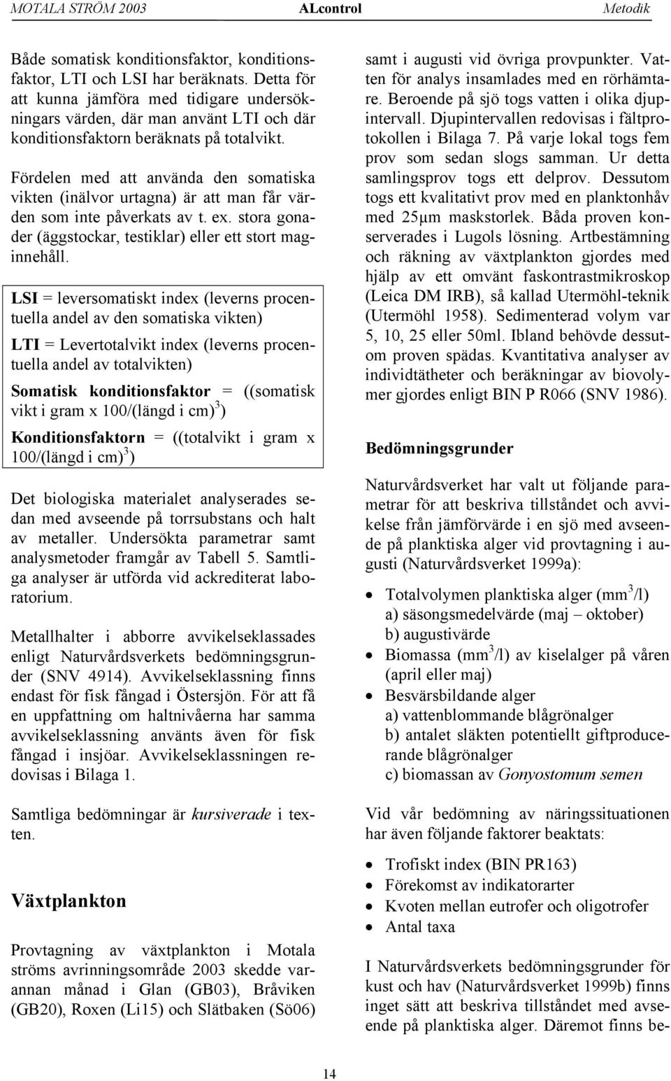 Fördelen med att använda den somatiska vikten (inälvor urtagna) är att man får värden som inte påverkats av t. ex. stora gonader (äggstockar, testiklar) eller ett stort maginnehåll.