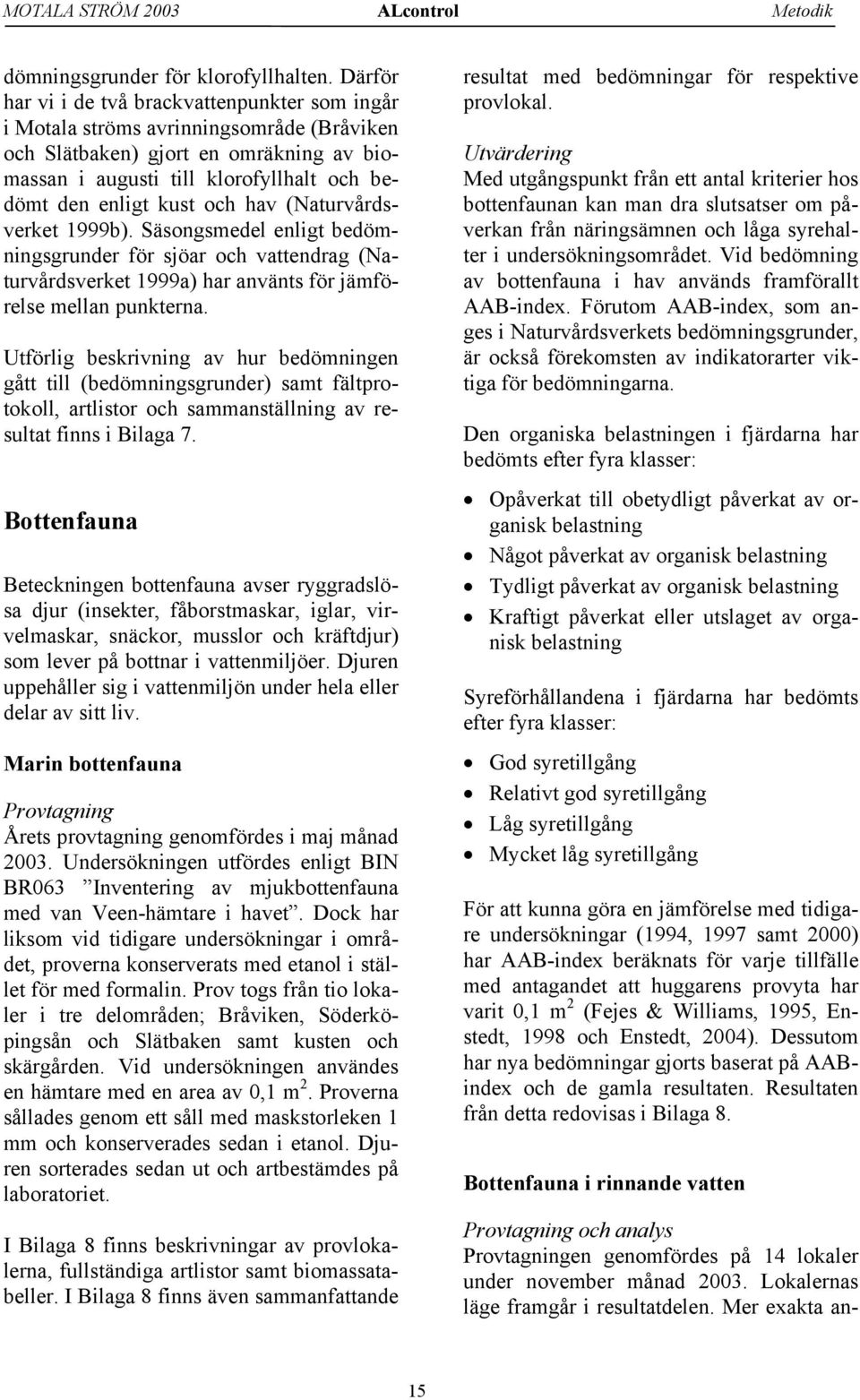 och hav (Naturvårdsverket 1999b). Säsongsmedel enligt bedömningsgrunder för sjöar och vattendrag (Naturvårdsverket 1999a) har använts för jämförelse mellan punkterna.