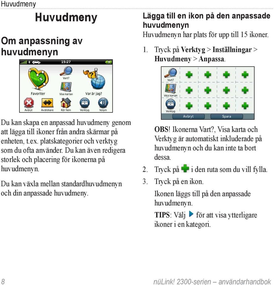 Du kan även redigera storlek och placering för ikonerna på huvudmenyn. Du kan växla mellan standardhuvudmenyn och din anpassade huvudmeny. Obs! Ikonerna Vart?