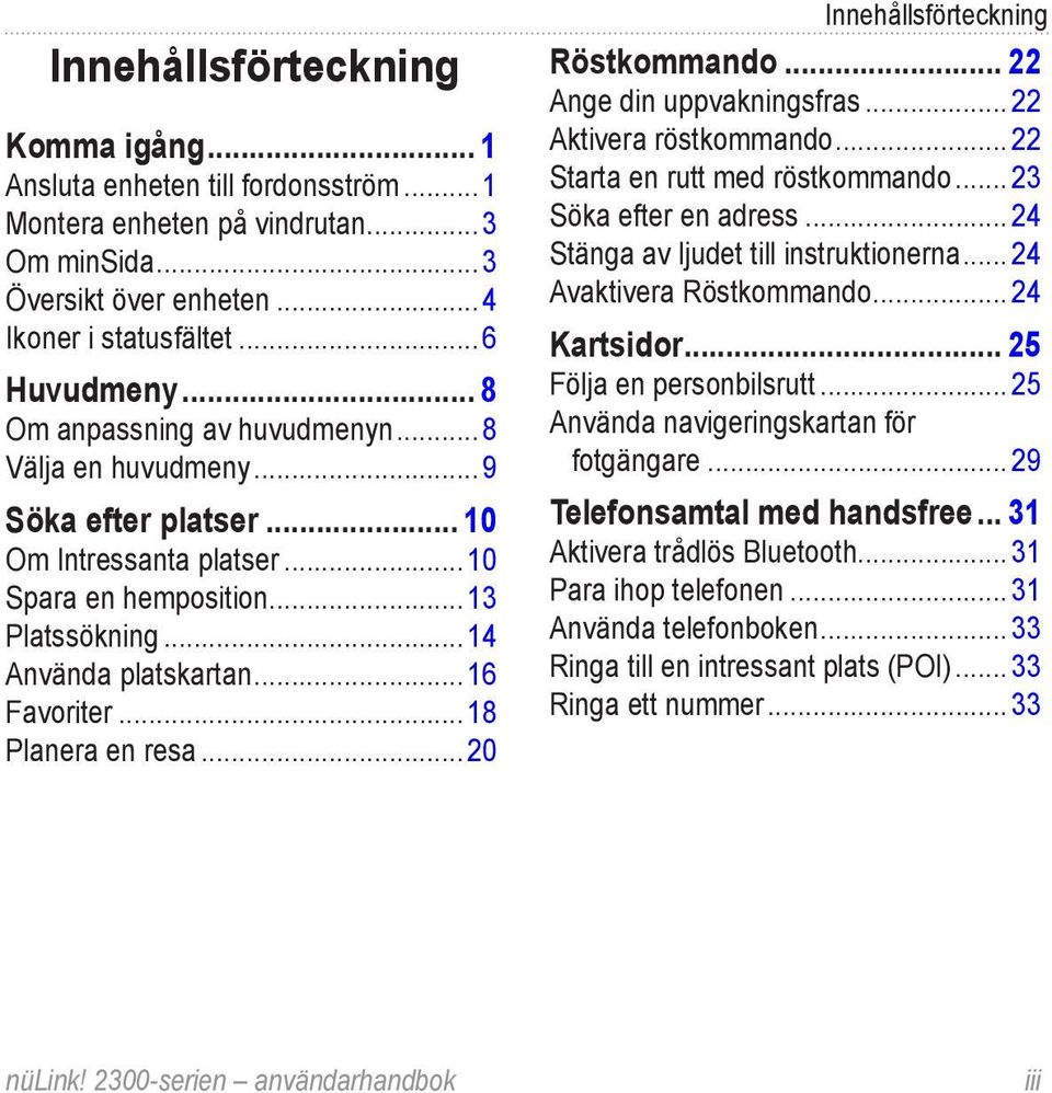 .. 18 Planera en resa... 20 Innehållsförteckning Röstkommando... 22 Ange din uppvakningsfras... 22 Aktivera röstkommando... 22 Starta en rutt med röstkommando... 23 Söka efter en adress.