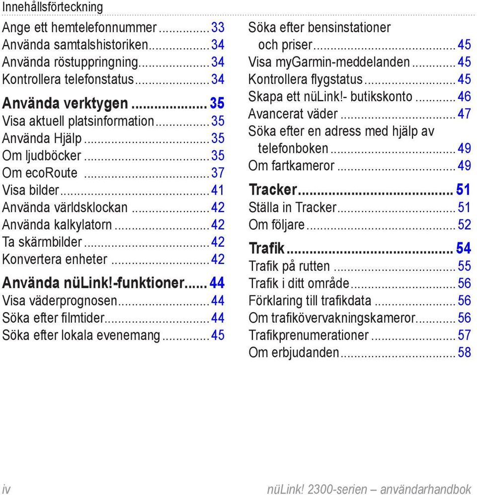 -funktioner... 44 Visa väderprognosen... 44 Söka efter filmtider... 44 Söka efter lokala evenemang... 45 Söka efter bensinstationer och priser... 45 Visa mygarmin-meddelanden.