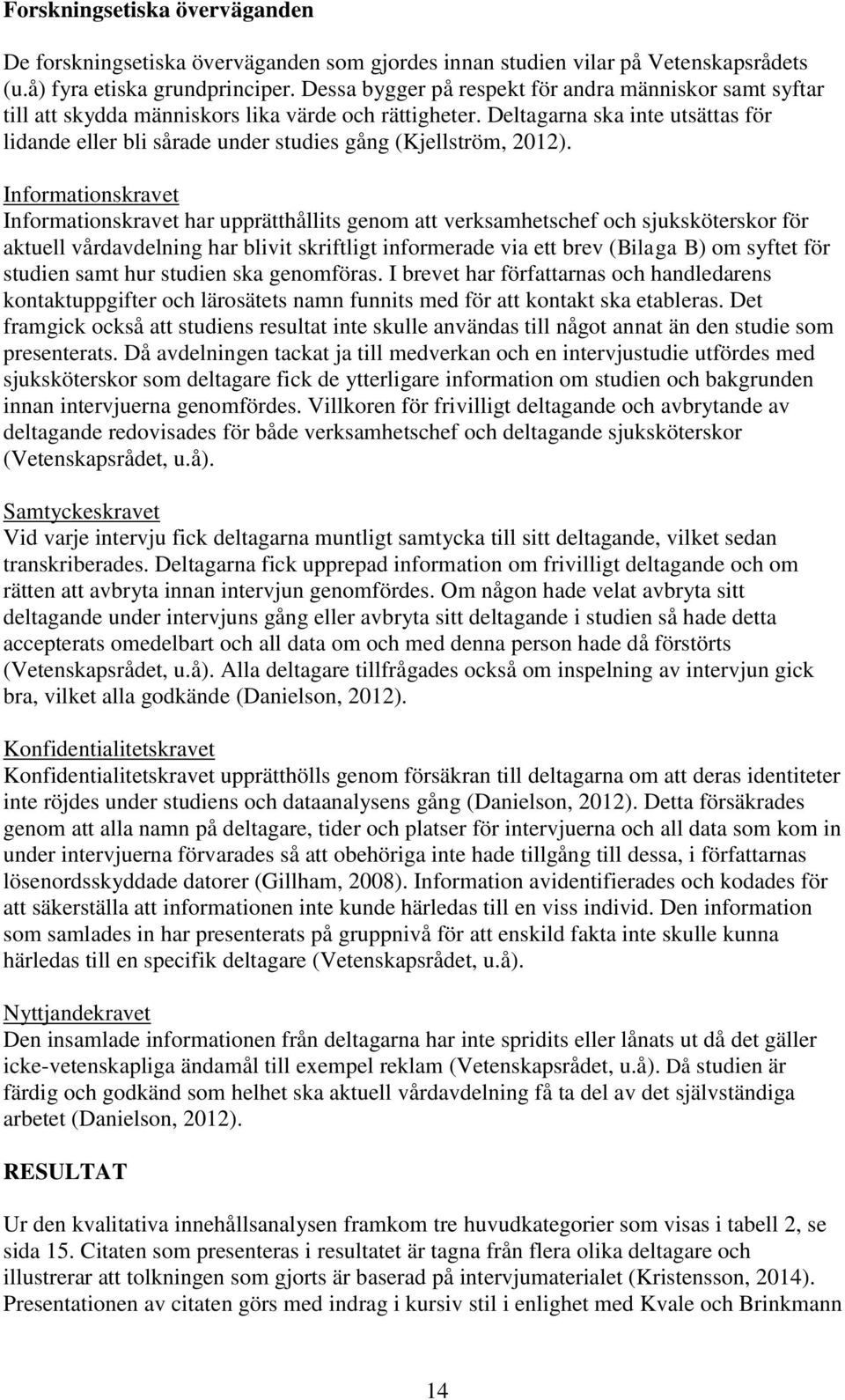 Deltagarna ska inte utsättas för lidande eller bli sårade under studies gång (Kjellström, 2012).