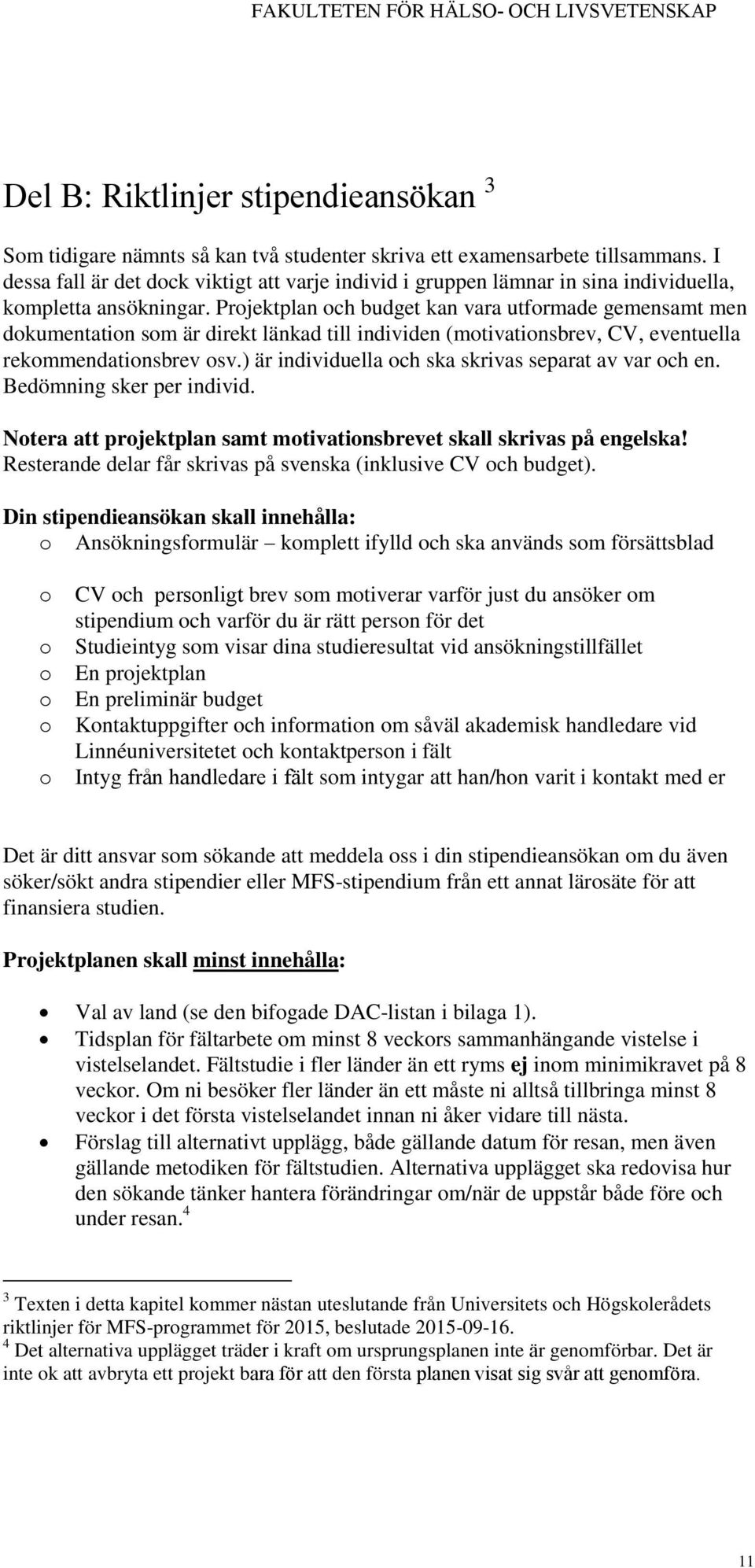 Projektplan och budget kan vara utformade gemensamt men dokumentation som är direkt länkad till individen (motivationsbrev, CV, eventuella rekommendationsbrev osv.