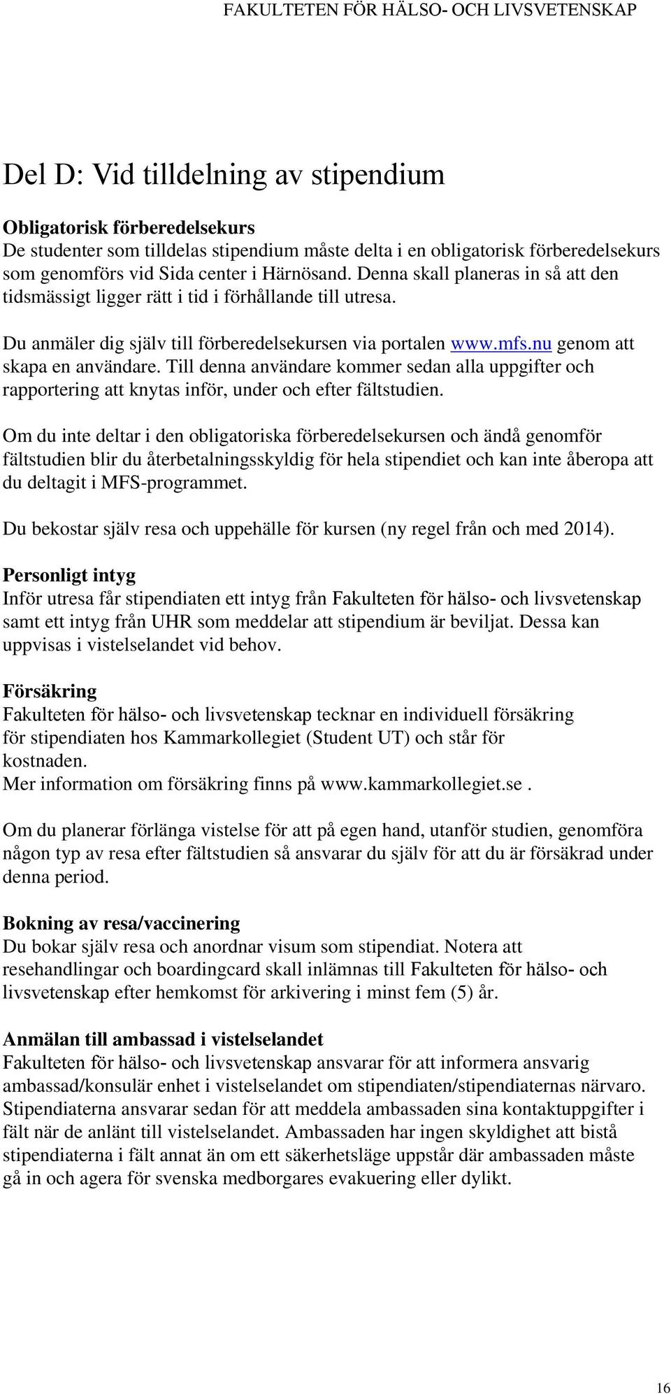 Till denna användare kommer sedan alla uppgifter och rapportering att knytas inför, under och efter fältstudien.