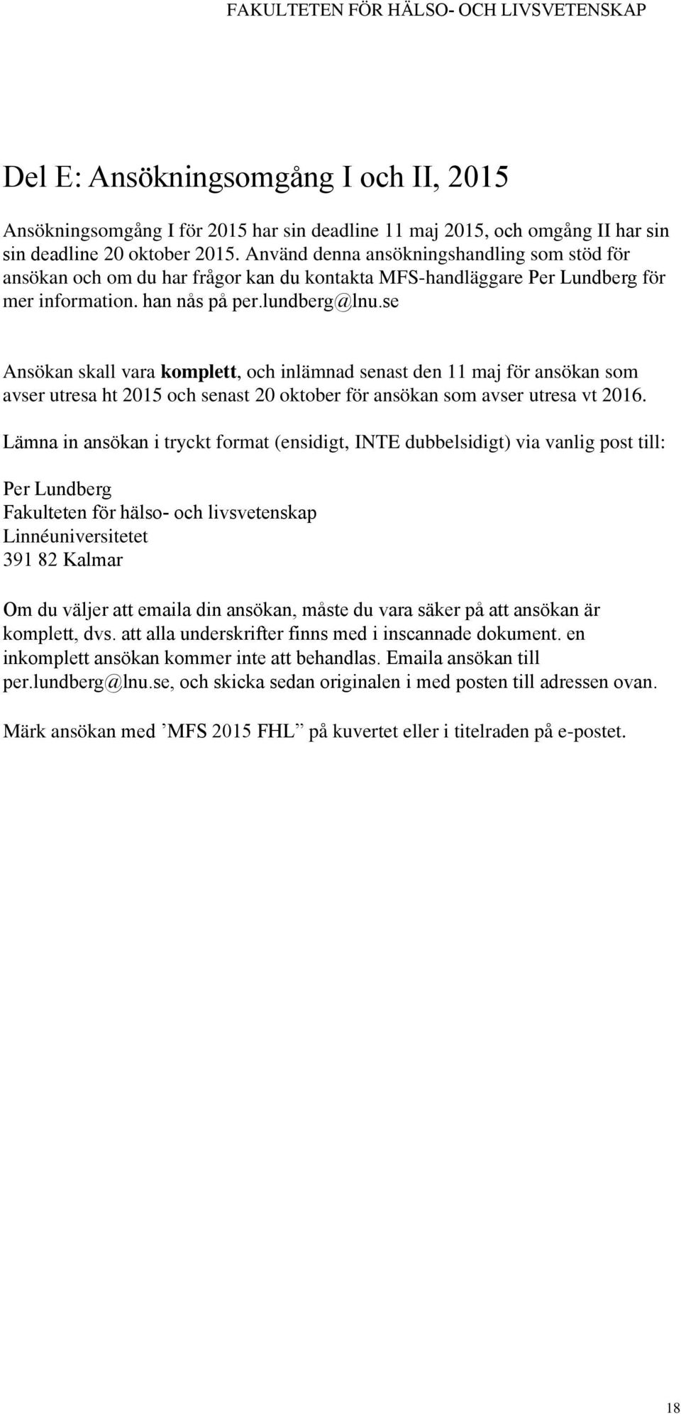 se Ansökan skall vara komplett, och inlämnad senast den 11 maj för ansökan som avser utresa ht 2015 och senast 20 oktober för ansökan som avser utresa vt 2016.