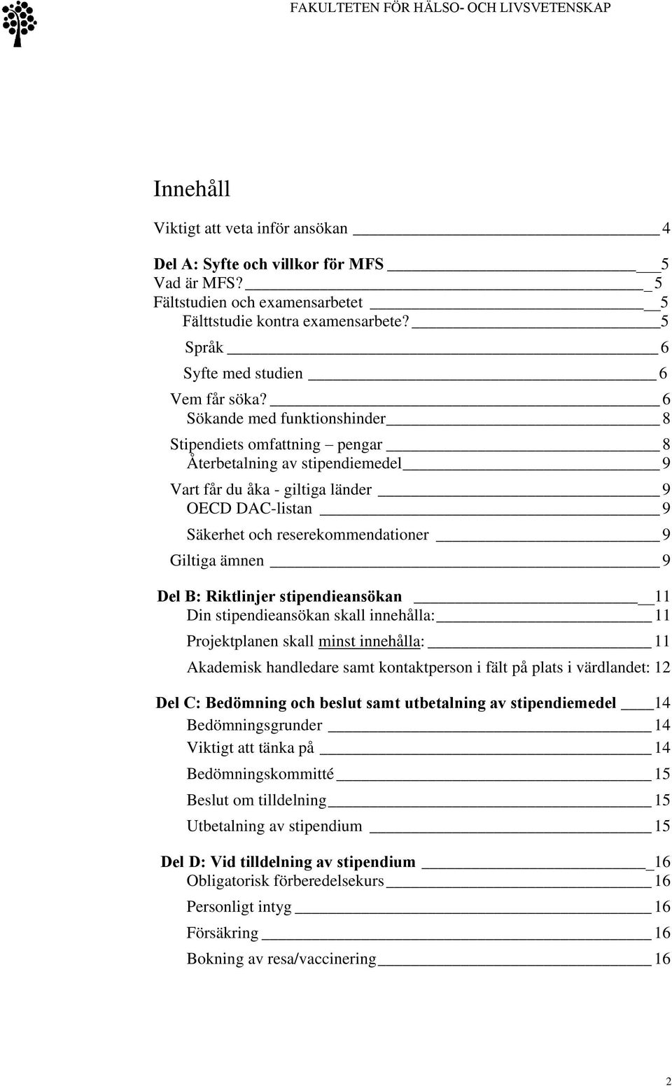 6 Sökande med funktionshinder 8 Stipendiets omfattning pengar 8 Återbetalning av stipendiemedel 9 Vart får du åka - giltiga länder 9 OECD DAC-listan 9 Säkerhet och reserekommendationer 9 Giltiga