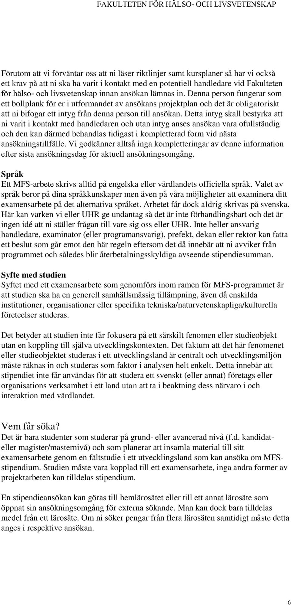 Detta intyg skall bestyrka att ni varit i kontakt med handledaren och utan intyg anses ansökan vara ofullständig och den kan därmed behandlas tidigast i kompletterad form vid nästa