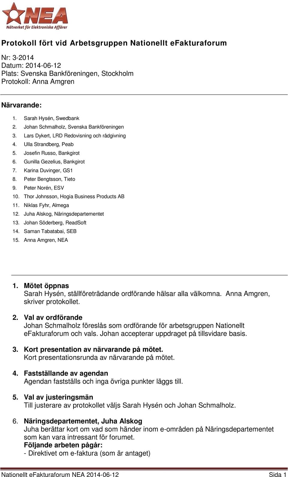 Peter Bengtsson, Tieto 9. Peter Norén, ESV 10. Thor Johnsson, Hogia Business Products AB 11. Niklas Fyhr, Almega 12. Juha Alskog, Näringsdepartementet 13. Johan Söderberg, ReadSoft 14.