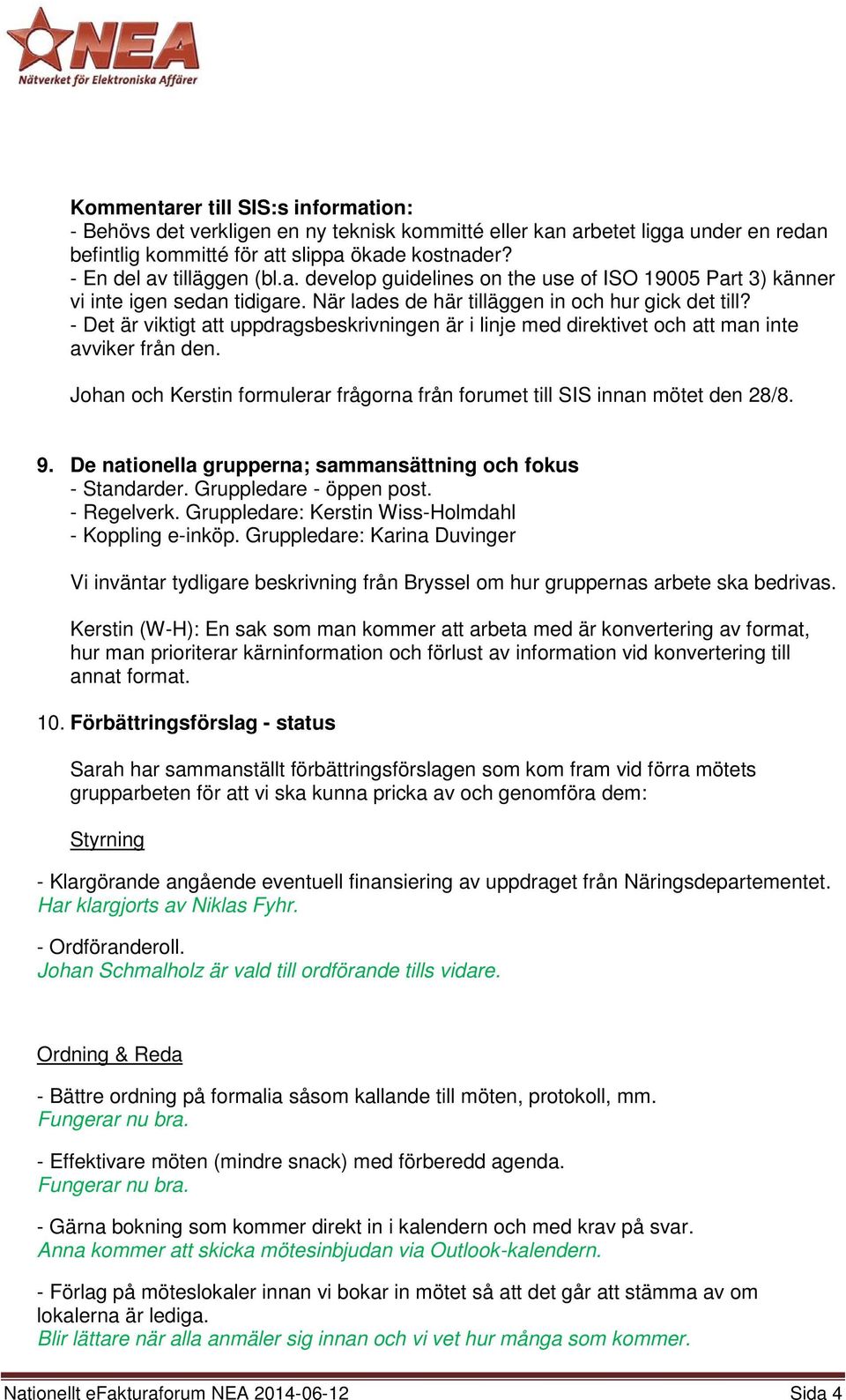 Johan och Kerstin formulerar frågorna från forumet till SIS innan mötet den 28/8. 9. De nationella grupperna; sammansättning och fokus - Standarder. Gruppledare - öppen post. - Regelverk.