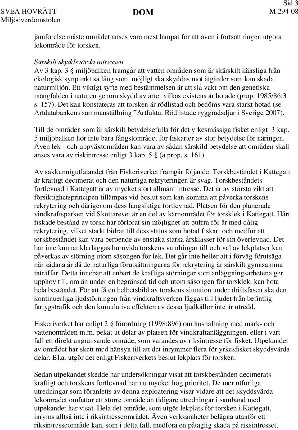 Ett viktigt syfte med bestämmelsen är att slå vakt om den genetiska mångfalden i naturen genom skydd av arter vilkas existens är hotade (prop. 1985/86:3 s. 157).