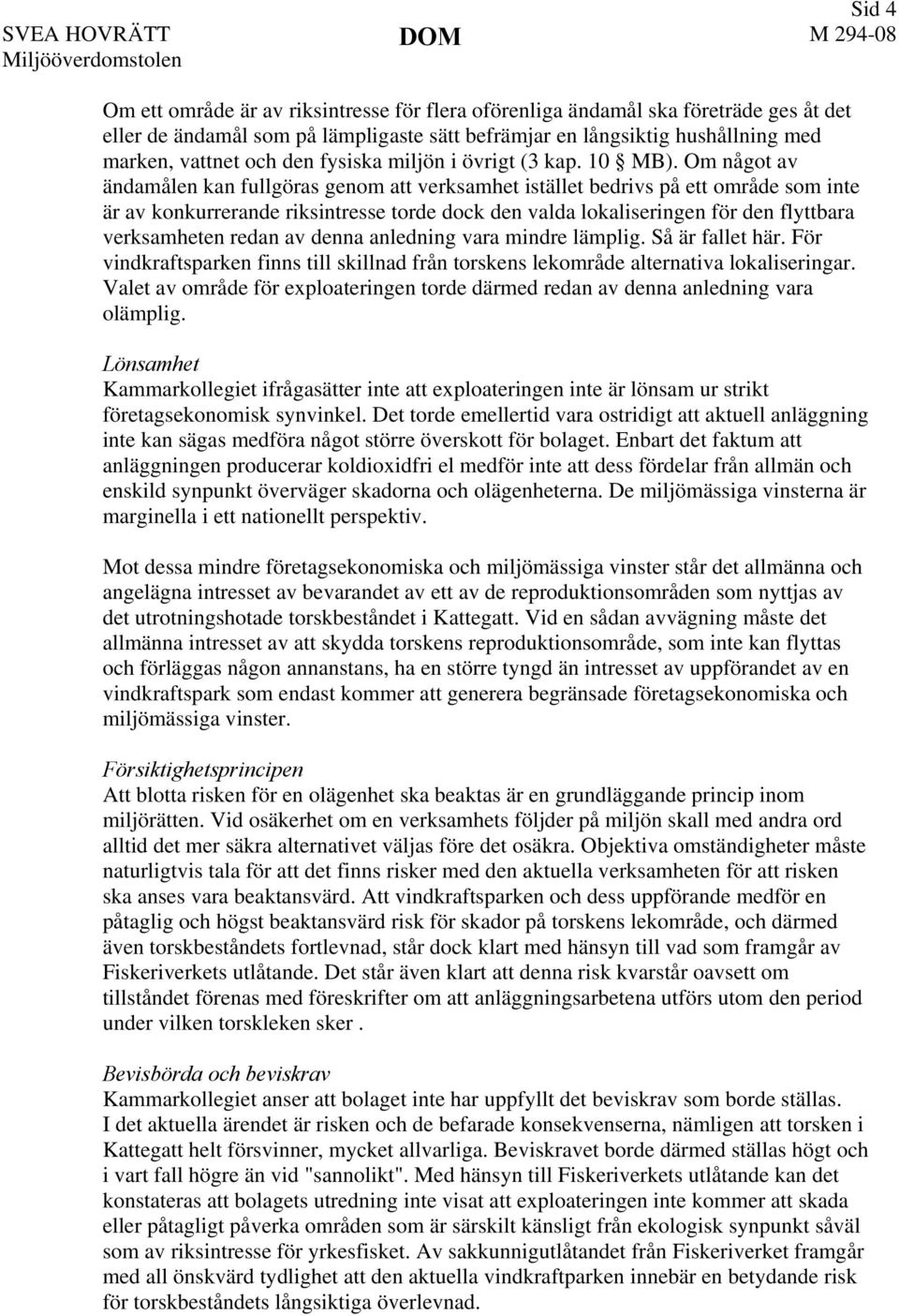 Om något av ändamålen kan fullgöras genom att verksamhet istället bedrivs på ett område som inte är av konkurrerande riksintresse torde dock den valda lokaliseringen för den flyttbara verksamheten