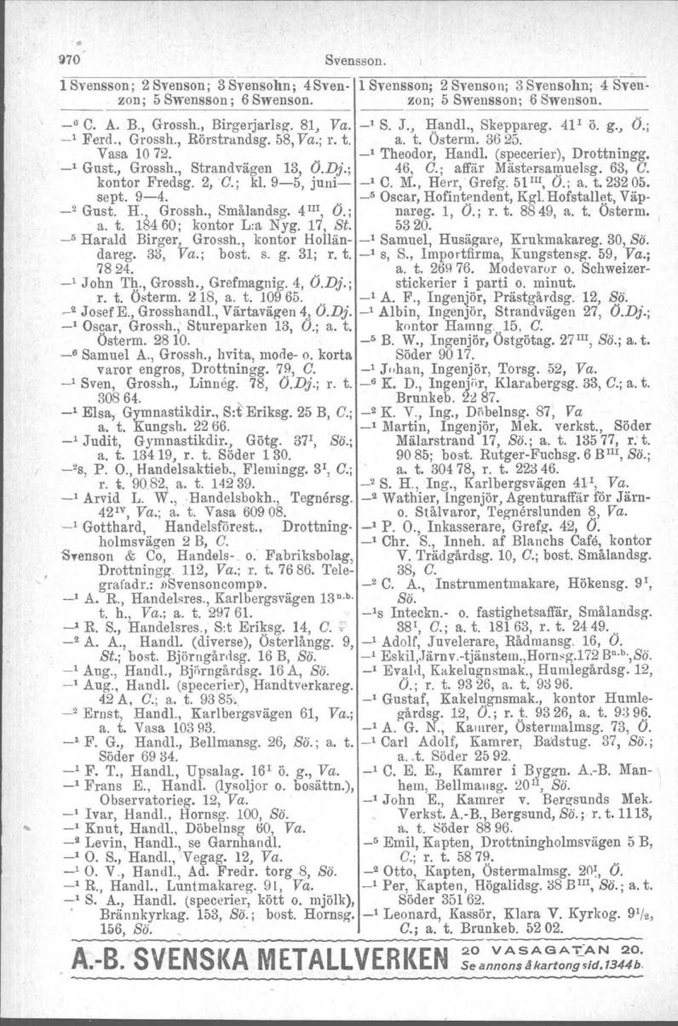 D}.; 46, C.; affär Mästersamuelsg. 63, C. kontor Fredsg. 2, C.; kl. 9-5, juni- _1 C. M., HelT, Grefg. 51 III, Ö.; a. t. 232 05. sept. 9-4.. _5 Oscar, Hofintendent, Kgl. Hofstallet. Väp- _2 Gust.